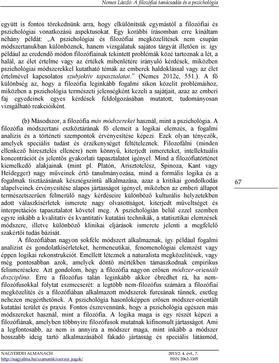 eredendő módon filozófiainak tekintett problémák közé tartoznak a lét, a halál, az élet értelme vagy az értékek mibenlétére irányuló kérdések, miközben pszichológiai módszerekkel kutatható témák az