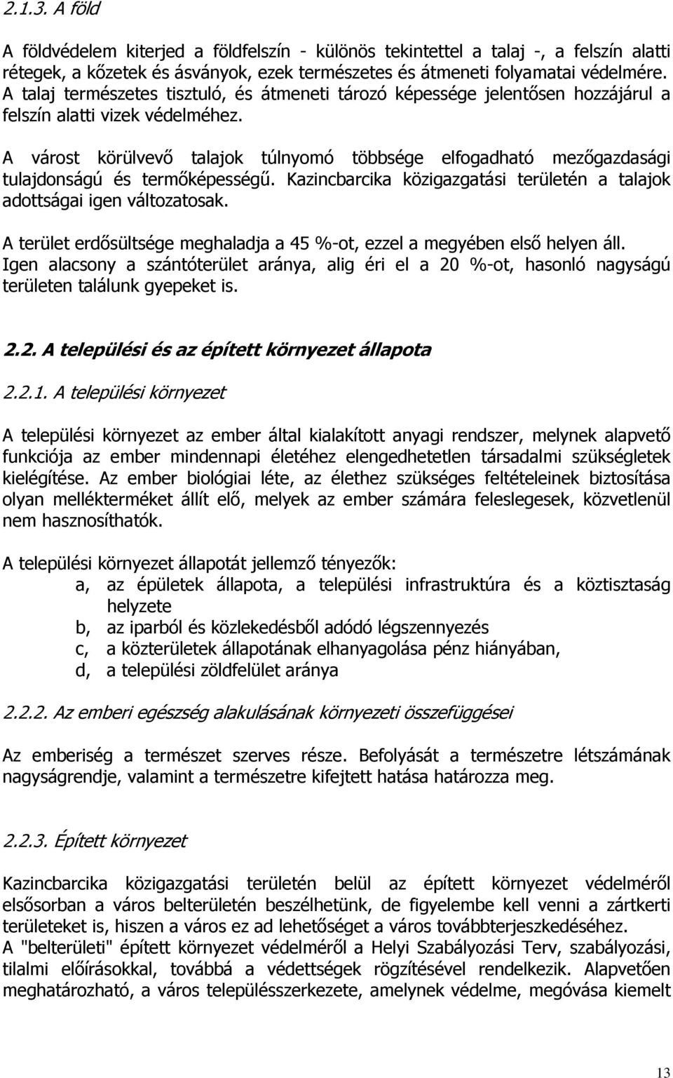 A várost körülvevő talajok túlnyomó többsége elfogadható mezőgazdasági tulajdonságú és termőképességű. Kazincbarcika közigazgatási területén a talajok adottságai igen változatosak.