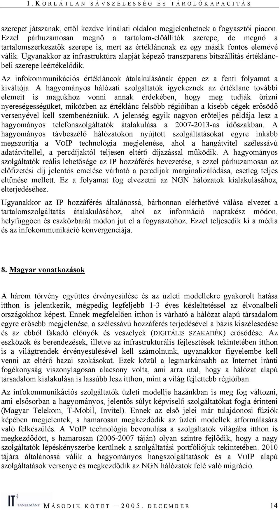 Ugyanakkor az infrastruktúra alapját képező transzparens bitszállítás értékláncbeli szerepe leértékelődik. Az infokommunikációs értékláncok átalakulásának éppen ez a fenti folyamat a kiváltója.