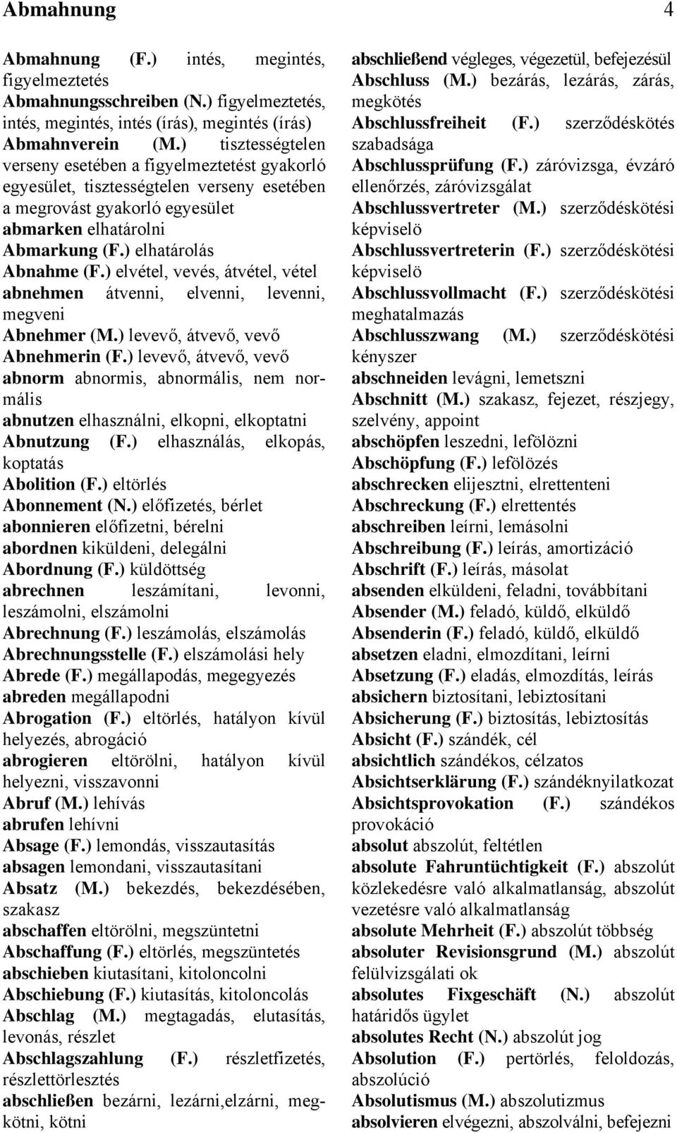 ) elvétel, vevés, átvétel, vétel abnehmen átvenni, elvenni, levenni, megveni Abnehmer (M.) levevő, átvevő, vevő Abnehmerin (F.