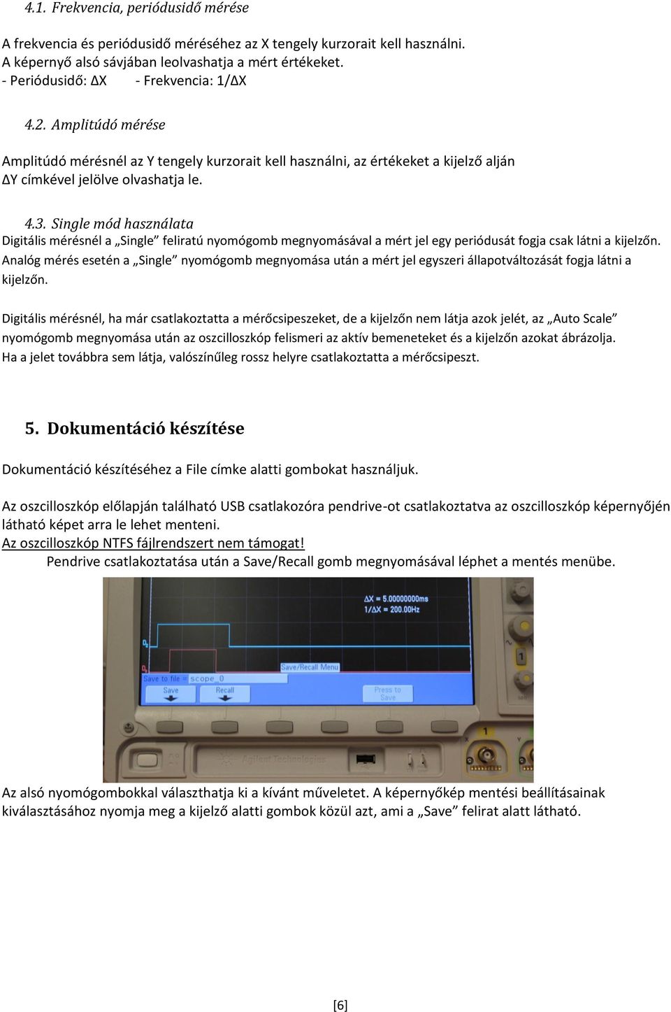 Single mód használata Digitális mérésnél a Single feliratú nyomógomb megnyomásával a mért jel egy periódusát fogja csak látni a kijelzőn.