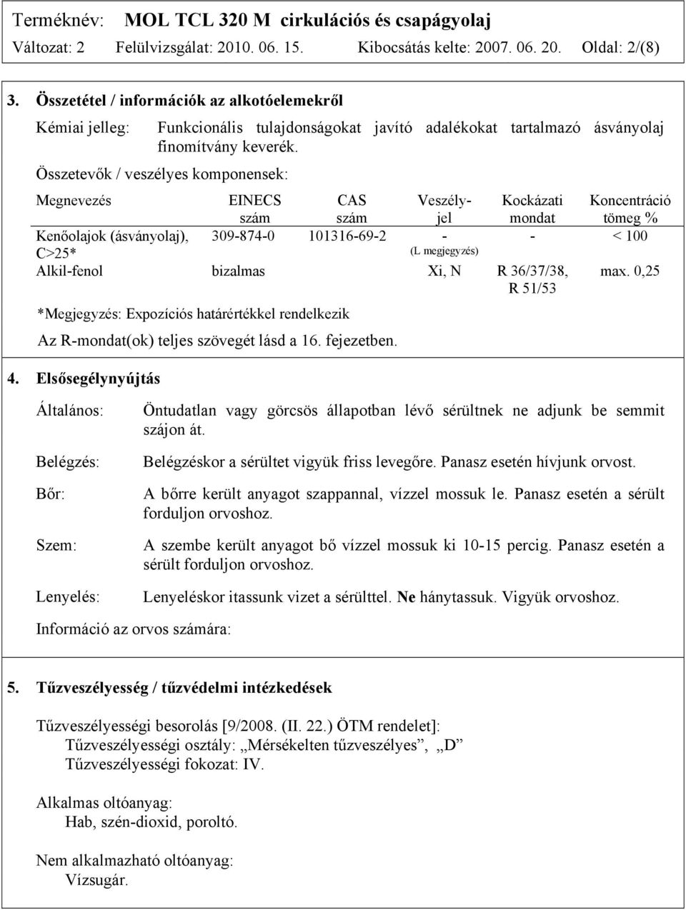 Összetevők / veszélyes komponensek: Megnevezés EINECS CAS Veszélyszám szám jel 309-874-0 101316-69-2 - (L megjegyzés) Kenőolajok (ásványolaj), C>25* Alkil-fenol bizalmas Xi, N R 36/37/38, R 51/53