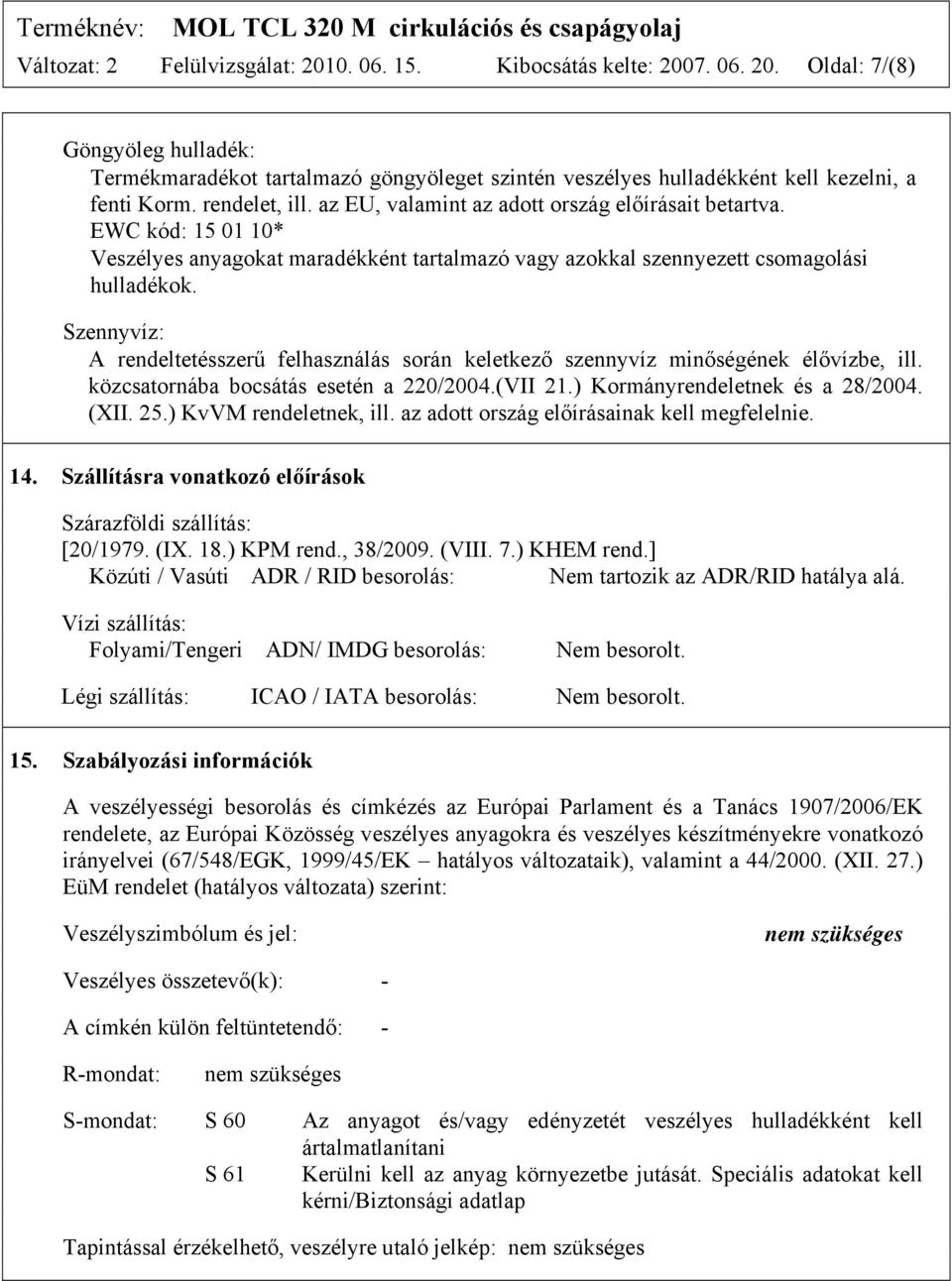 Szennyvíz: A rendeltetésszerű felhasználás során keletkező szennyvíz minőségének élővízbe, ill. közcsatornába bocsátás esetén a 220/2004.(VII 21.) Kormányrendeletnek és a 28/2004. (XII. 25.