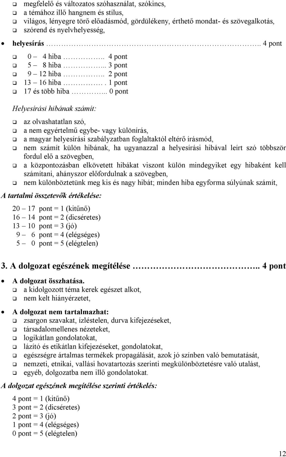 .. 0 pont Helyesírási hibának számít: az olvashatatlan szó, a nem egyértelmű egybe- vagy különírás, a magyar helyesírási szabályzatban foglaltaktól eltérő írásmód, nem számít külön hibának, ha