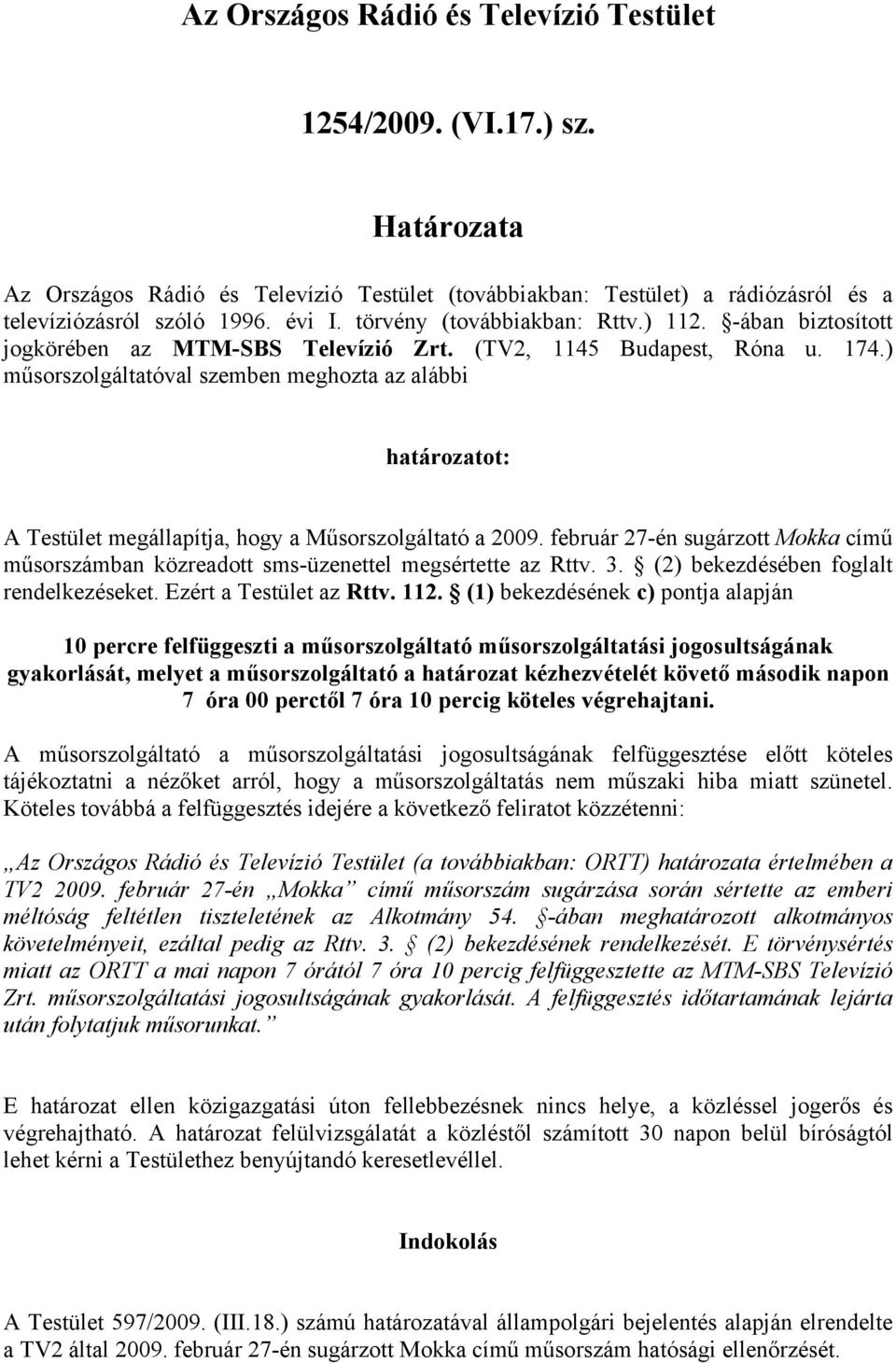 ) műsorszolgáltatóval szemben meghozta az alábbi határozatot: A Testület megállapítja, hogy a Műsorszolgáltató a 2009.