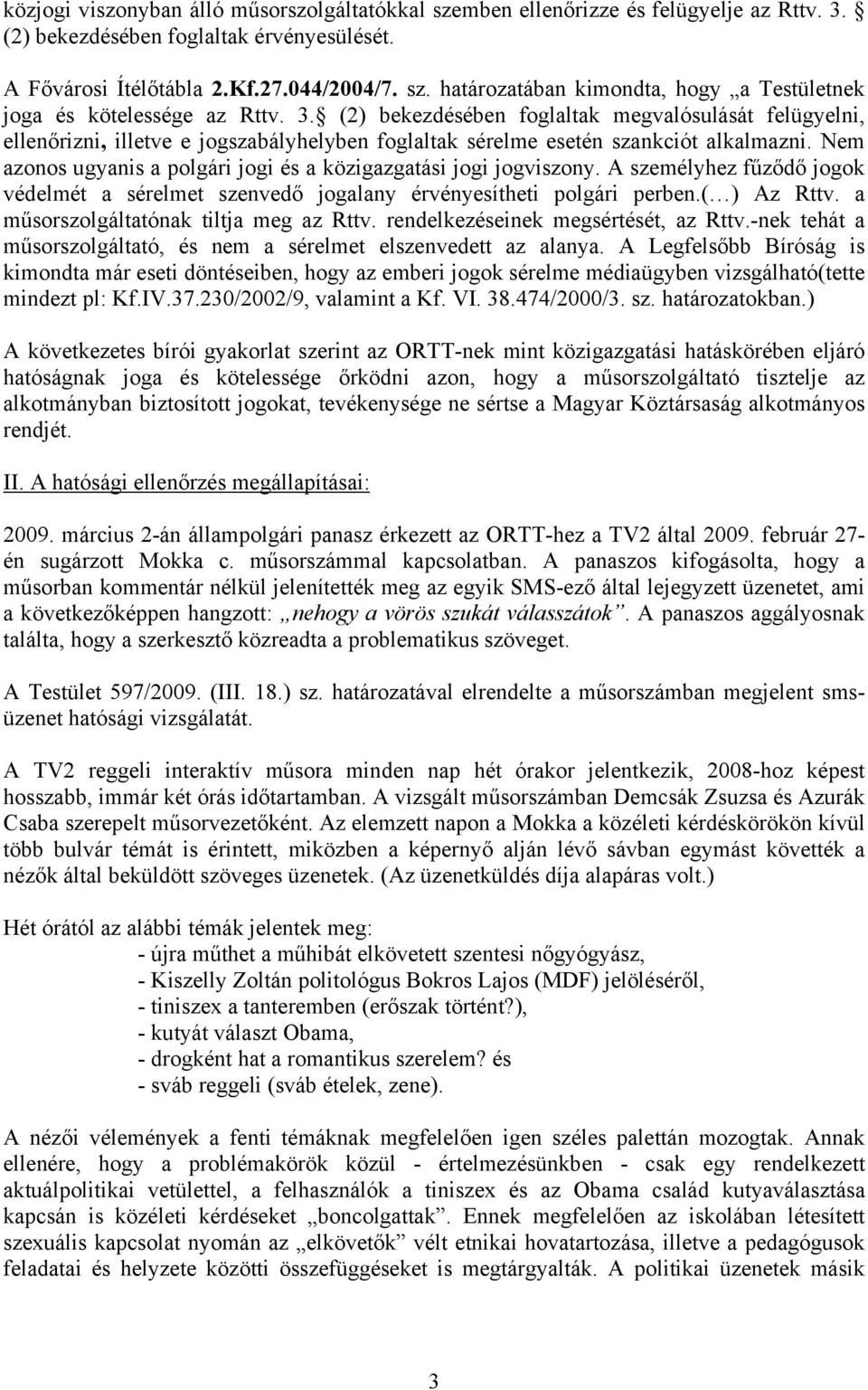 Nem azonos ugyanis a polgári jogi és a közigazgatási jogi jogviszony. A személyhez fűződő jogok védelmét a sérelmet szenvedő jogalany érvényesítheti polgári perben.( ) Az Rttv.