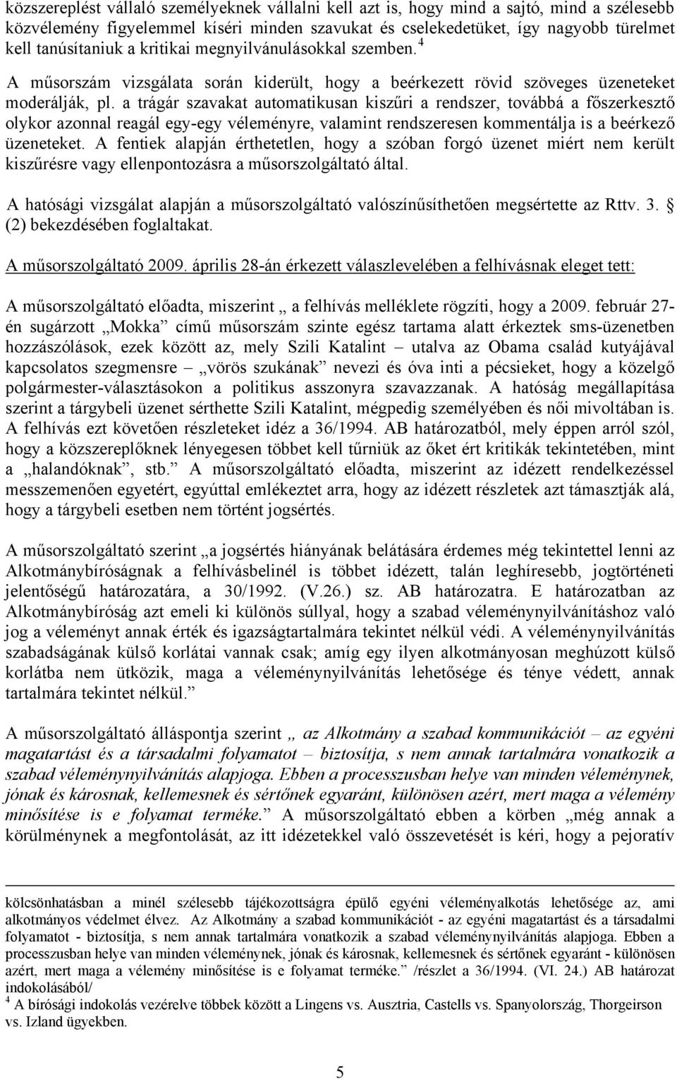 a trágár szavakat automatikusan kiszűri a rendszer, továbbá a főszerkesztő olykor azonnal reagál egy-egy véleményre, valamint rendszeresen kommentálja is a beérkező üzeneteket.