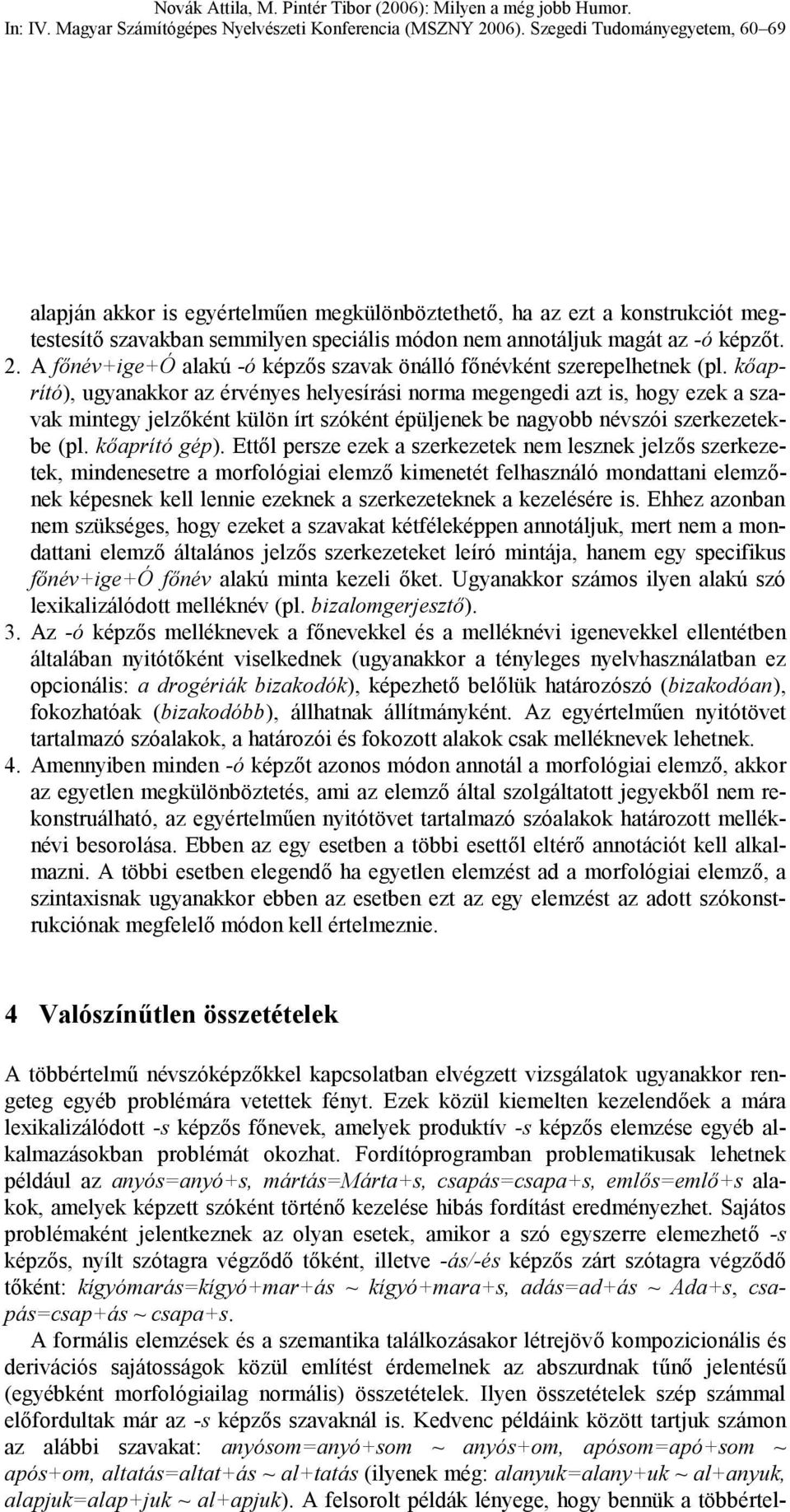 kőaprító), ugyanakkor az érvényes helyesírási norma megengedi azt is, hogy ezek a szavak mintegy jelzőként külön írt szóként épüljenek be nagyobb névszói szerkezetekbe (pl. kőaprító gép).