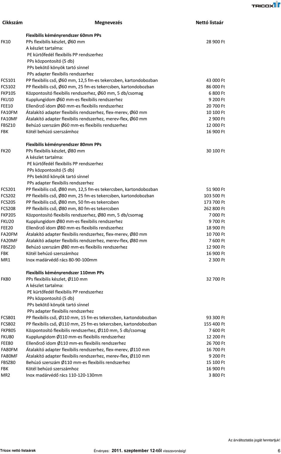 Központosító flexibilis rendszerhez, Ø60 mm, 5 db/csomag 6 800 Ft FKU10 Kupplungidom Ø60 mm-es flexibilis rendszerhez 9 200 Ft FEE10 Ellenőrző idom Ø60 mm-es flexibilis rendszerhez 20 700 Ft FA10FM