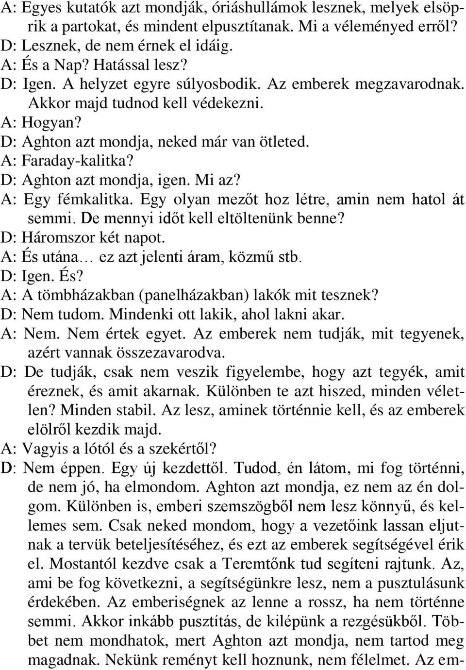 D: Aghton azt mondja, igen. Mi az? A: Egy fémkalitka. Egy olyan mezőt hoz létre, amin nem hatol át semmi. De mennyi időt kell eltöltenünk benne? D: Háromszor két napot.