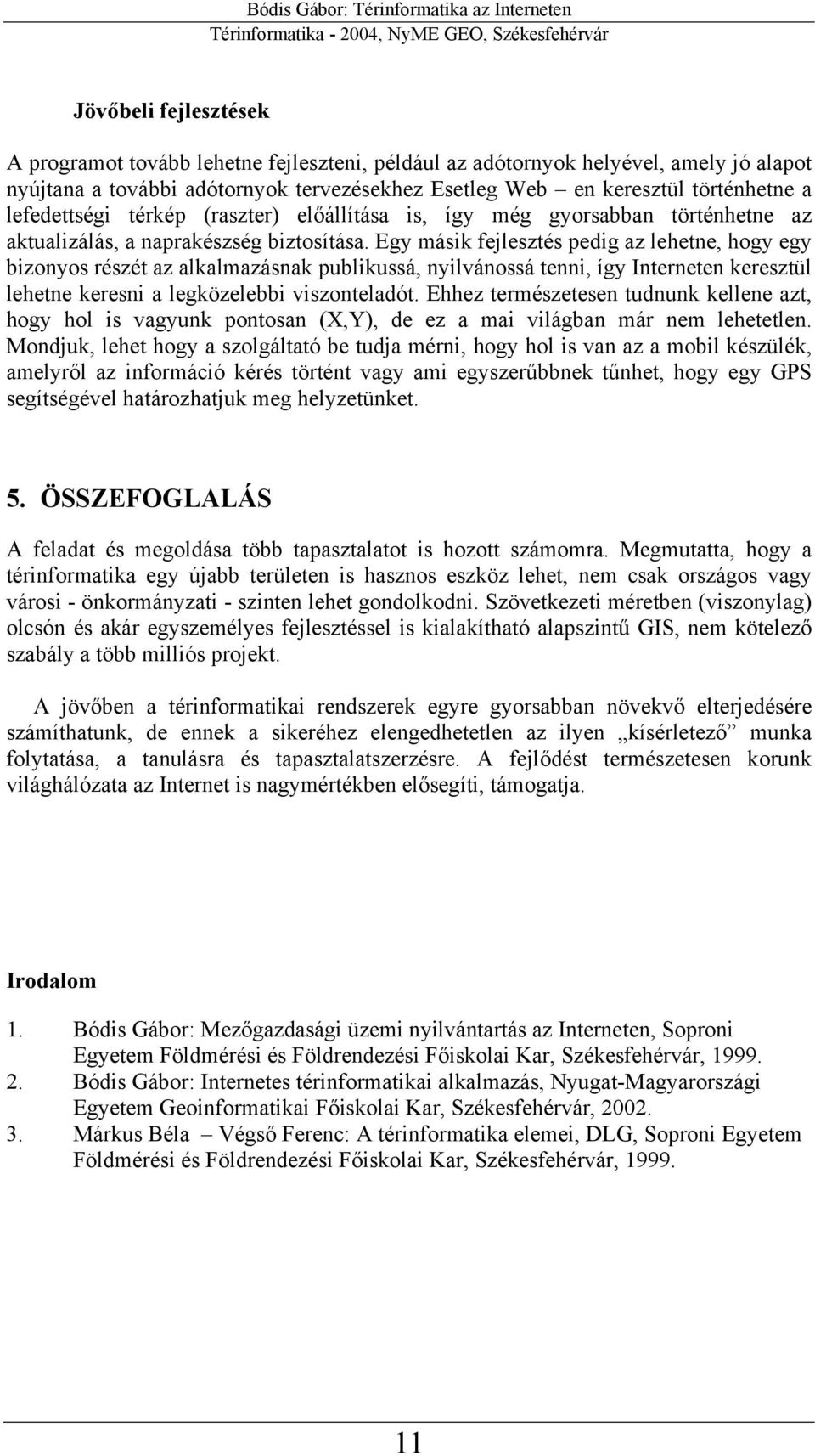 Egy másik fejlesztés pedig az lehetne, hogy egy bizonyos részét az alkalmazásnak publikussá, nyilvánossá tenni, így Interneten keresztül lehetne keresni a legközelebbi viszonteladót.