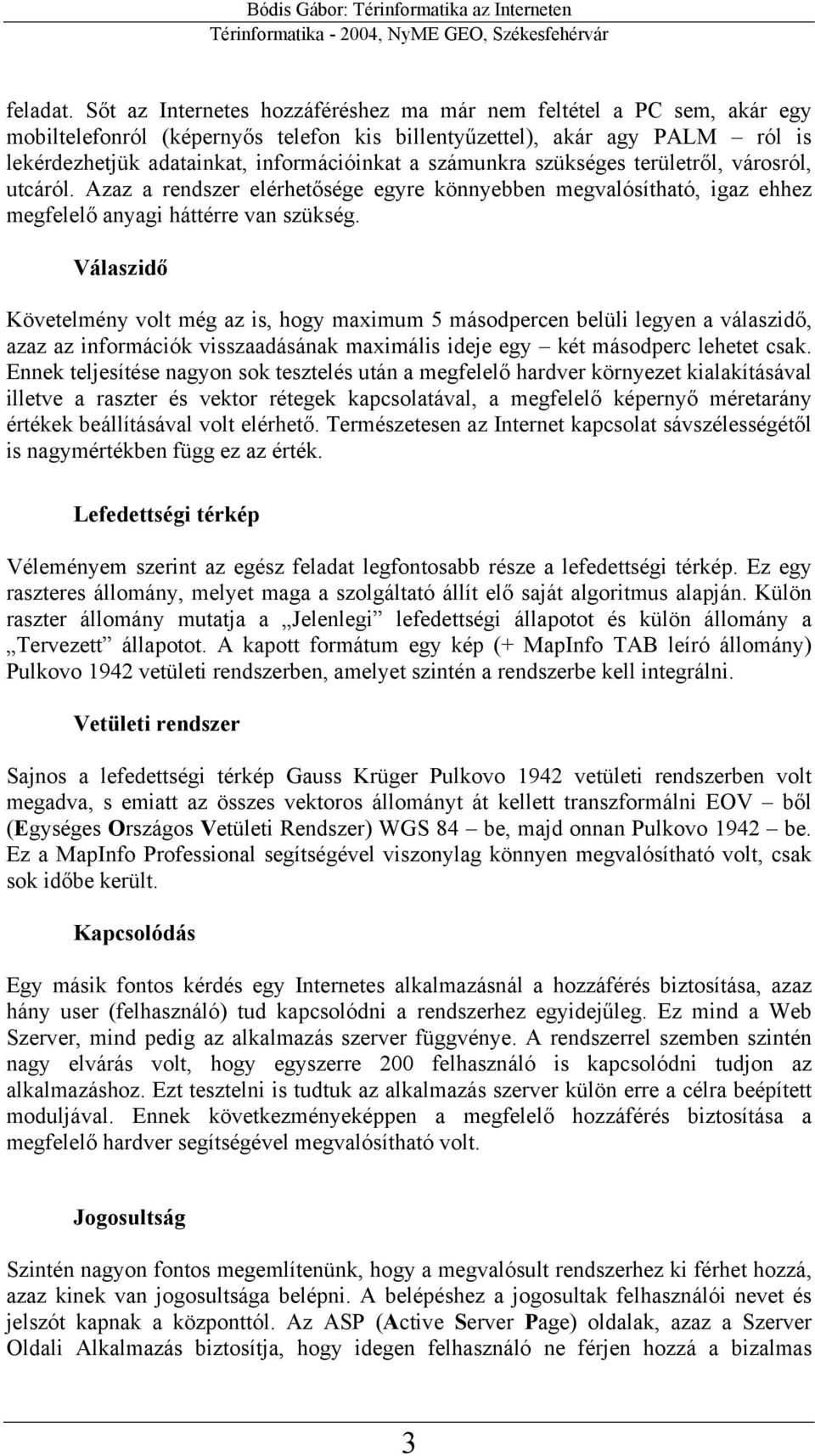 számunkra szükséges területről, városról, utcáról. Azaz a rendszer elérhetősége egyre könnyebben megvalósítható, igaz ehhez megfelelő anyagi háttérre van szükség.