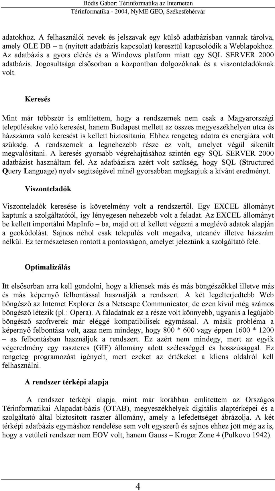 Keresés Mint már többször is említettem, hogy a rendszernek nem csak a Magyarországi településekre való keresést, hanem Budapest mellett az összes megyeszékhelyen utca és házszámra való keresést is