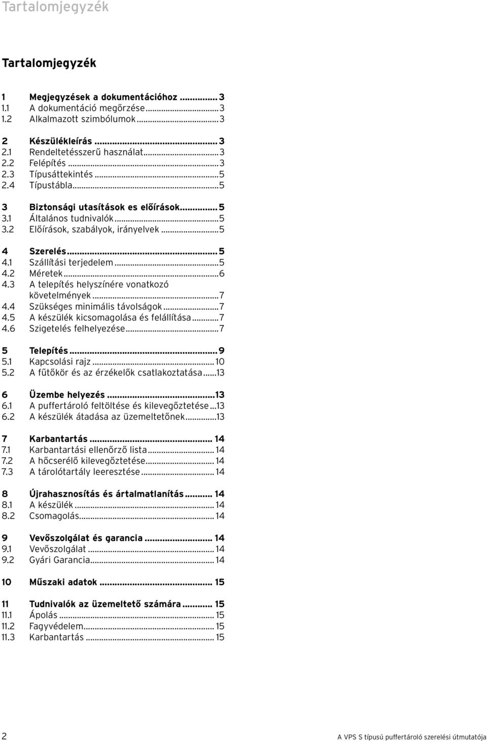 ..5 4.2 Méretek...6 4.3 A telepítés helyszínére vonatkozó követelmények...7 4.4 Szükséges minimális távolságok...7 4.5 A készülék kicsomagolása és felállítása...7 4.6 Szigetelés felhelyezése.