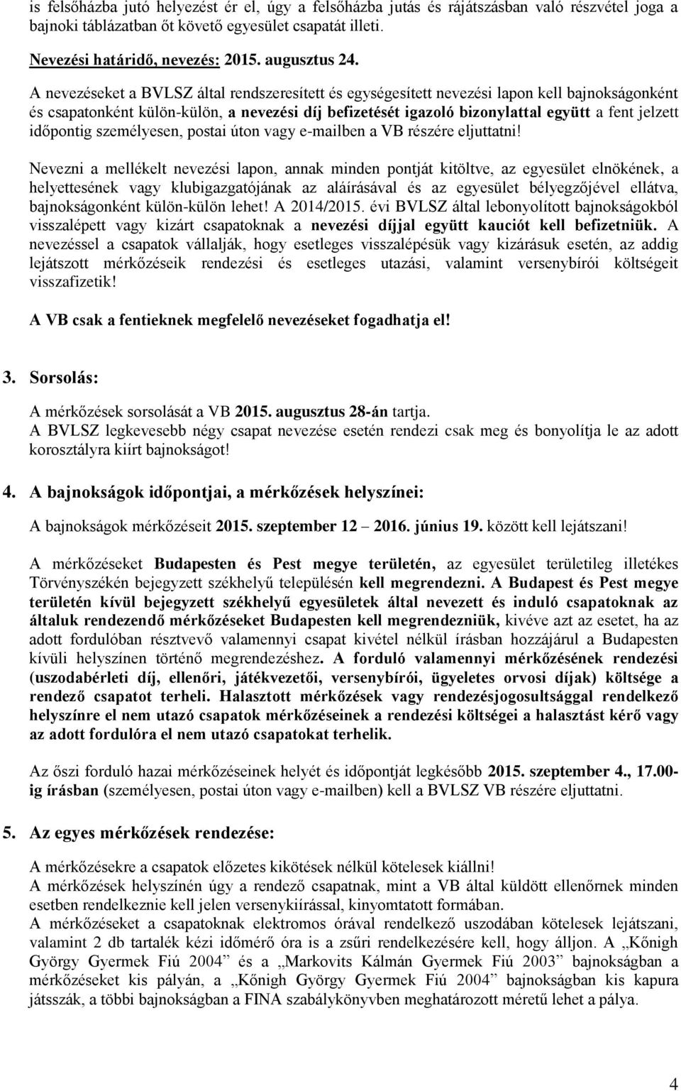 A nevezéseket a BVLSZ által rendszeresített és egységesített nevezési lapon kell bajnokságonként és csapatonként külön-külön, a nevezési díj befizetését igazoló bizonylattal együtt a fent jelzett