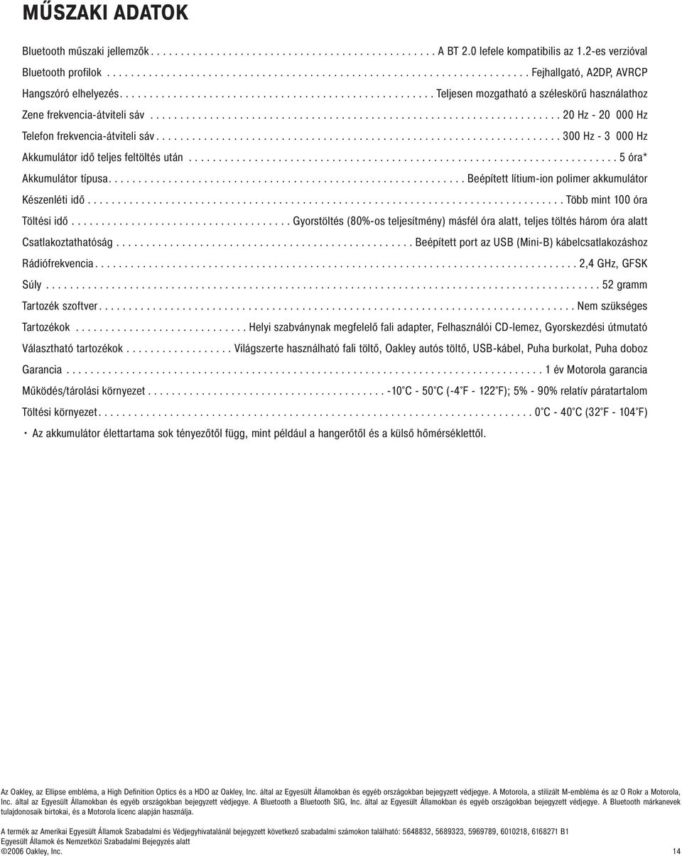 .................................................................... 20 Hz - 20 000 Hz Telefon frekvencia-átviteli sáv.................................................................... 300 Hz - 3 000 Hz Akkumulátor idő teljes feltöltés után.