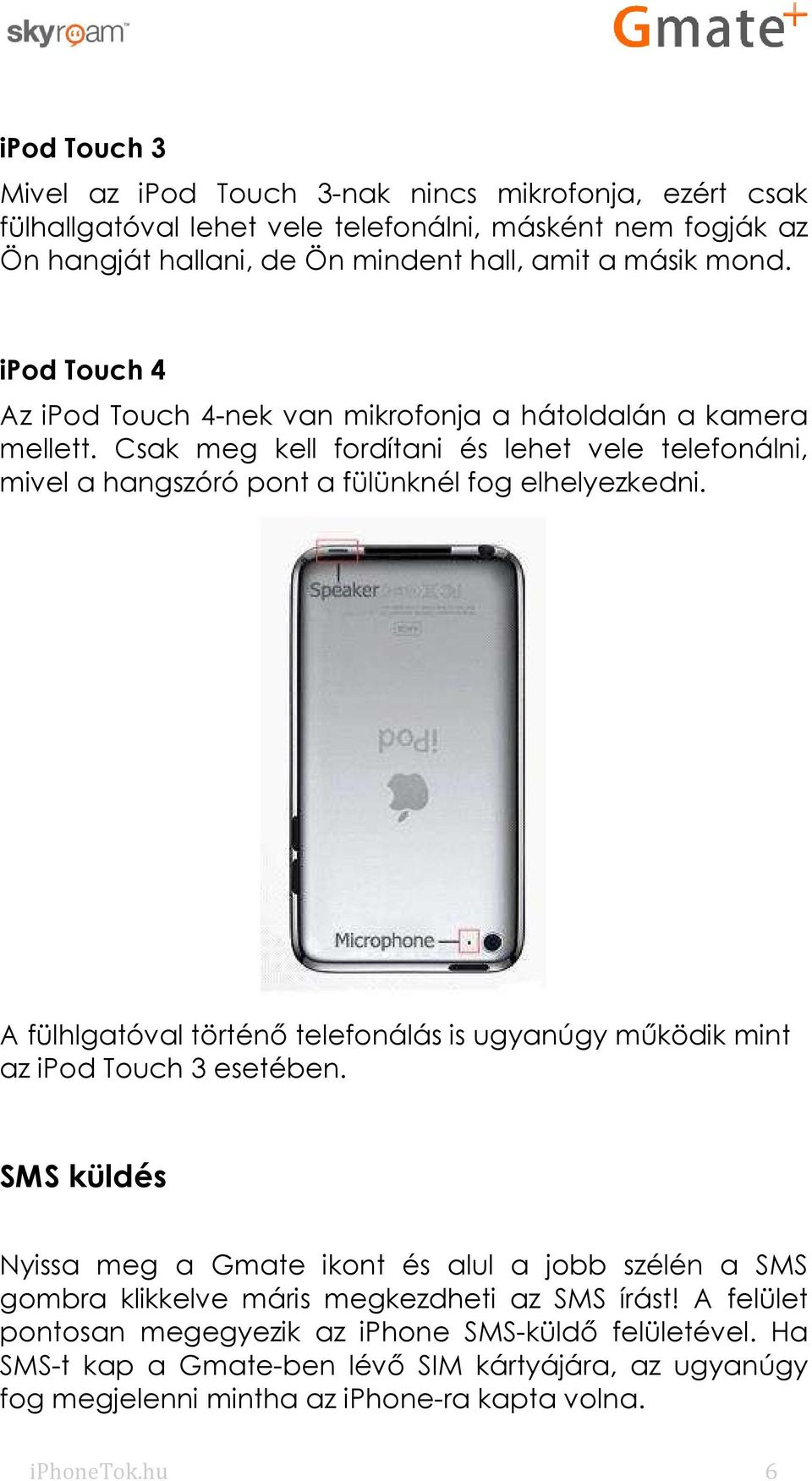 A fülhlgatóval történő telefonálás is ugyanúgy működik mint az ipod Touch 3 esetében.