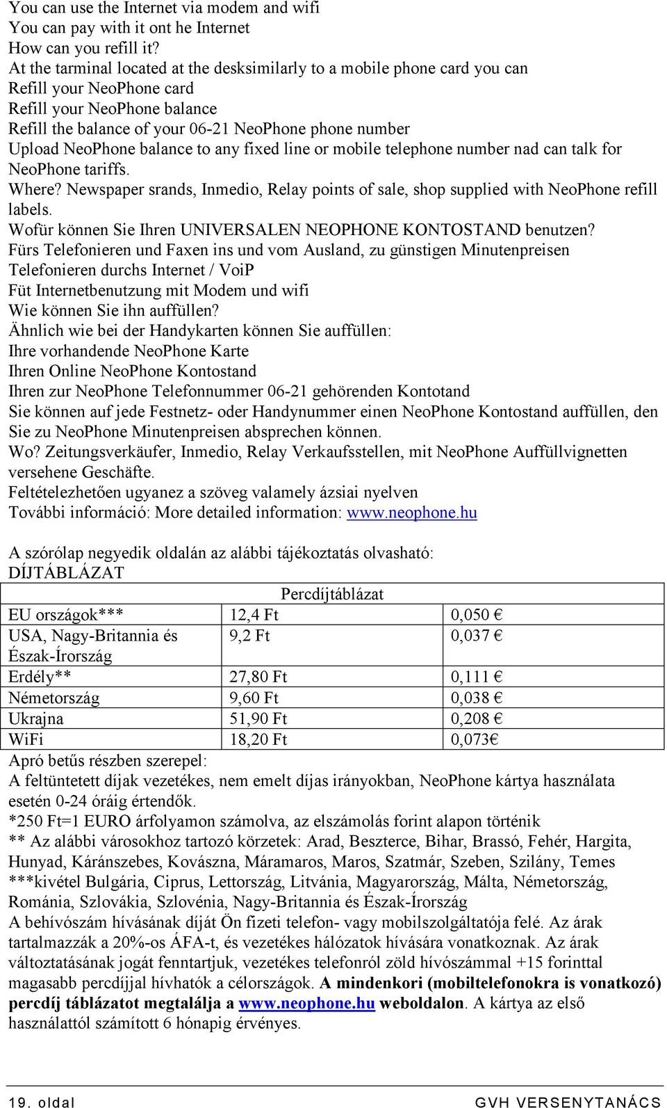 NeoPhone balance to any fixed line or mobile telephone number nad can talk for NeoPhone tariffs. Where? Newspaper srands, Inmedio, Relay points of sale, shop supplied with NeoPhone refill labels.