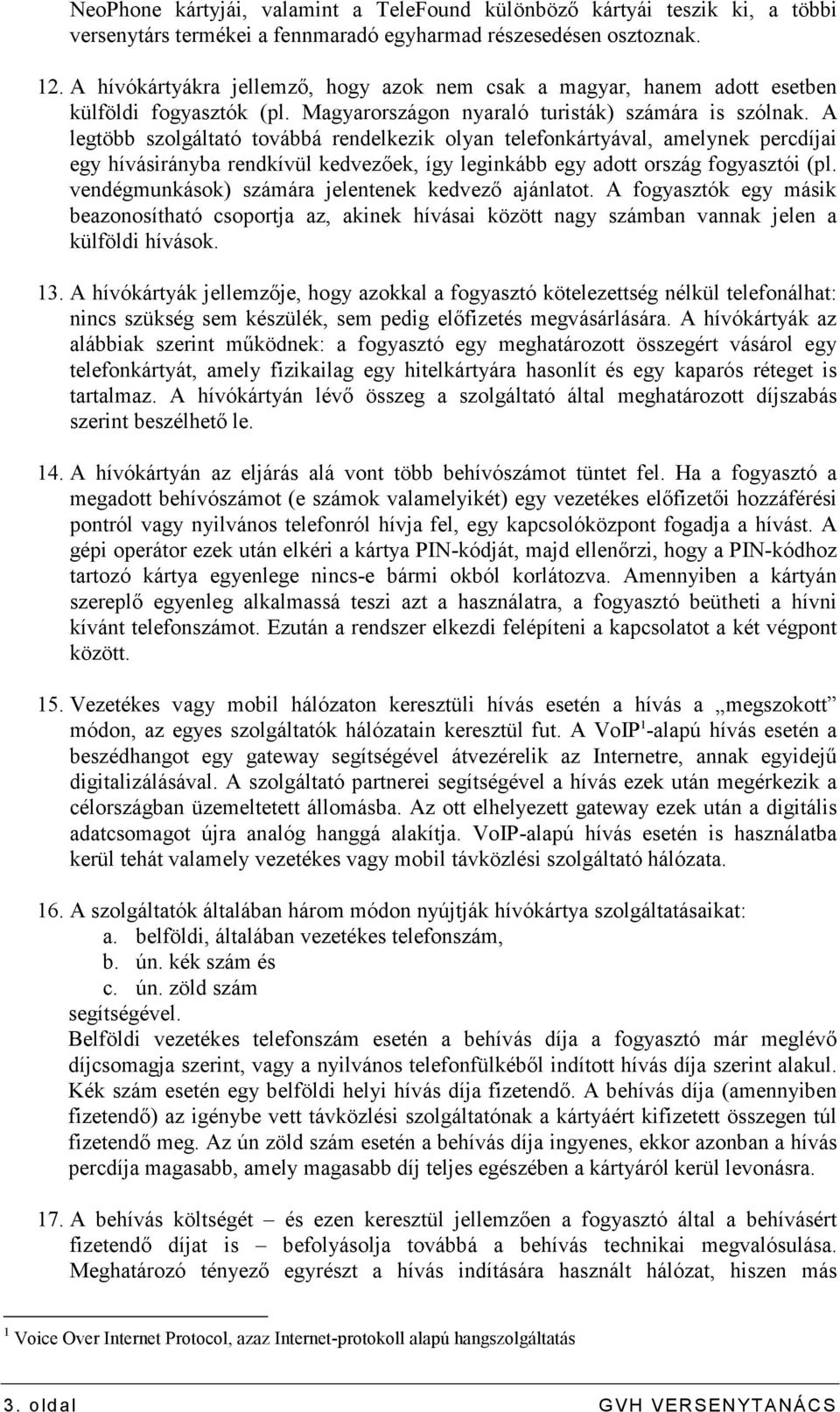 A legtöbb szolgáltató továbbá rendelkezik olyan telefonkártyával, amelynek percdíjai egy hívásirányba rendkívül kedvezıek, így leginkább egy adott ország fogyasztói (pl.