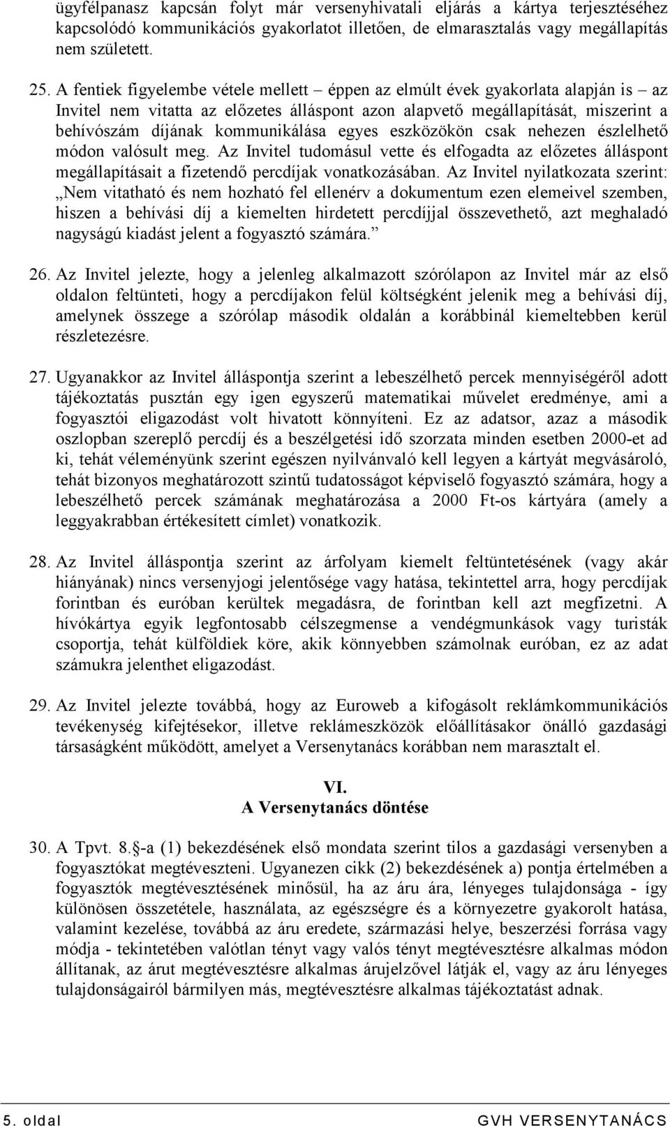 egyes eszközökön csak nehezen észlelhetı módon valósult meg. Az Invitel tudomásul vette és elfogadta az elızetes álláspont megállapításait a fizetendı percdíjak vonatkozásában.