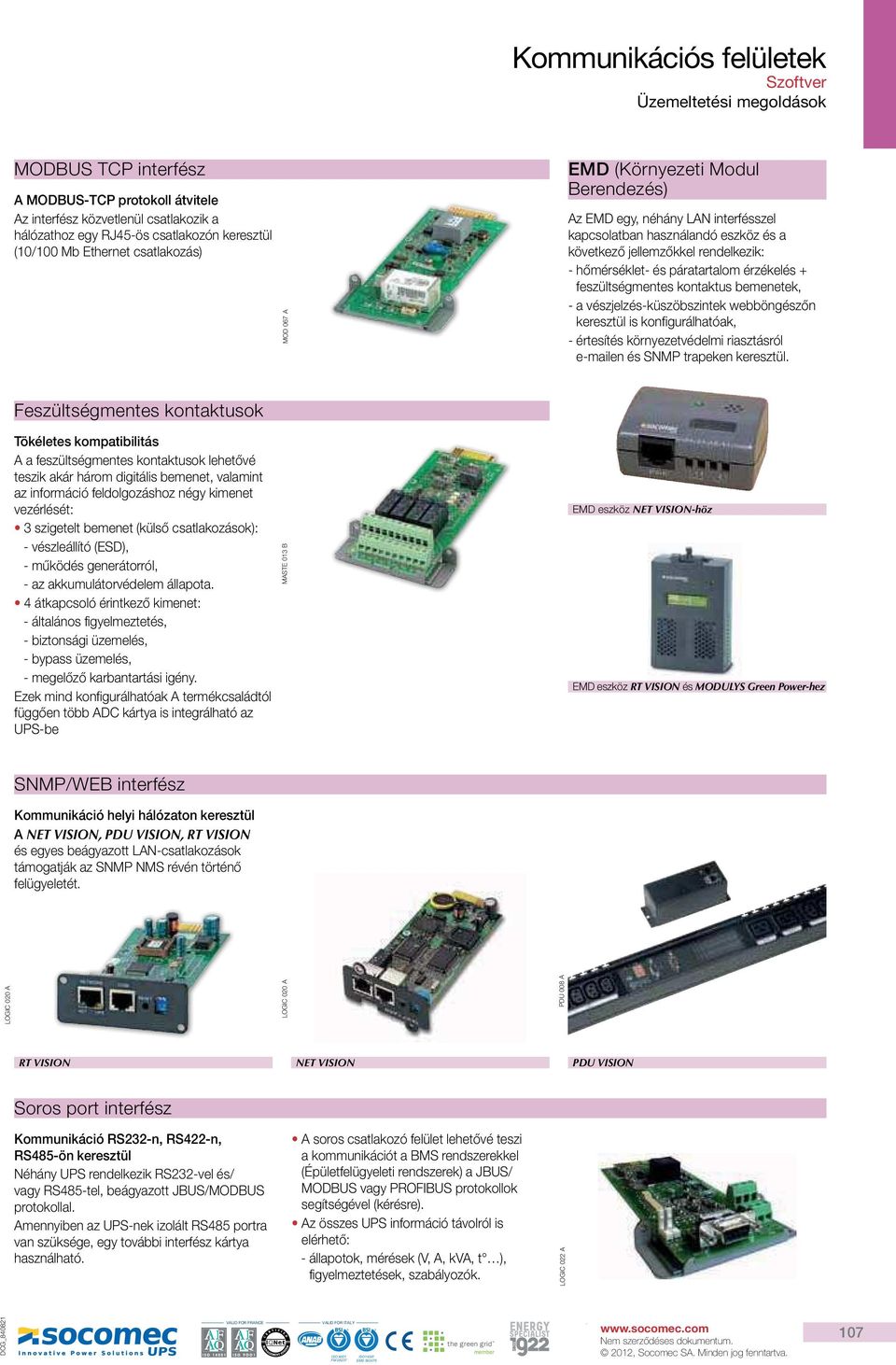 helyi hálózaton keresztül A NET VISION, PDU VISION, RT VISION PDU 008 A RT VISION NET VISION PDU VISION Soros port interfész Kommunikáció RS232-n, RS422-n,