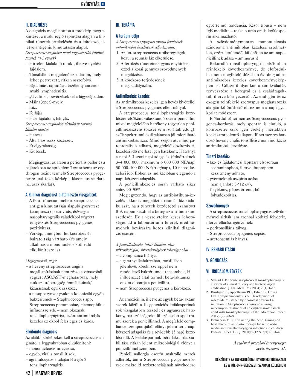 Fájdalmas, tapintásra érzékeny anterior nyaki lymphadenitis. Uvulitis, bevérzésekkel a lágyszájpadon. Málna(eper)-nyelv. Láz. Fejfájás. Hasi fájdalom, hányás.