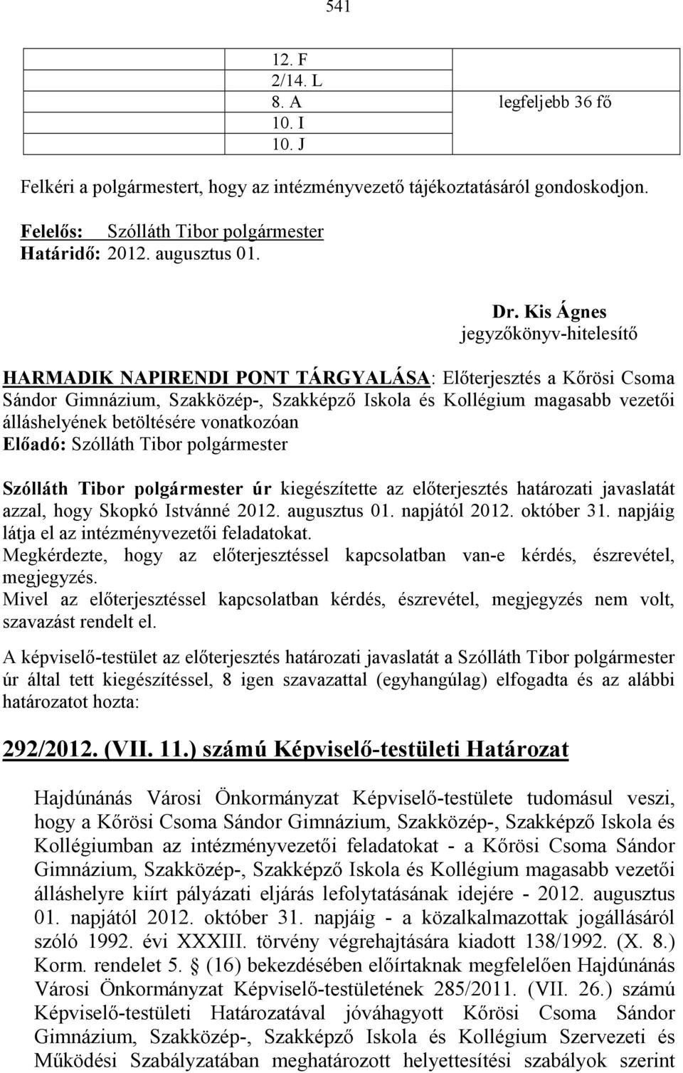 polgármester úr kiegészítette az elıterjesztés határozati javaslatát azzal, hogy Skopkó Istvánné 2012. augusztus 01. napjától 2012. október 31. napjáig látja el az intézményvezetıi feladatokat.