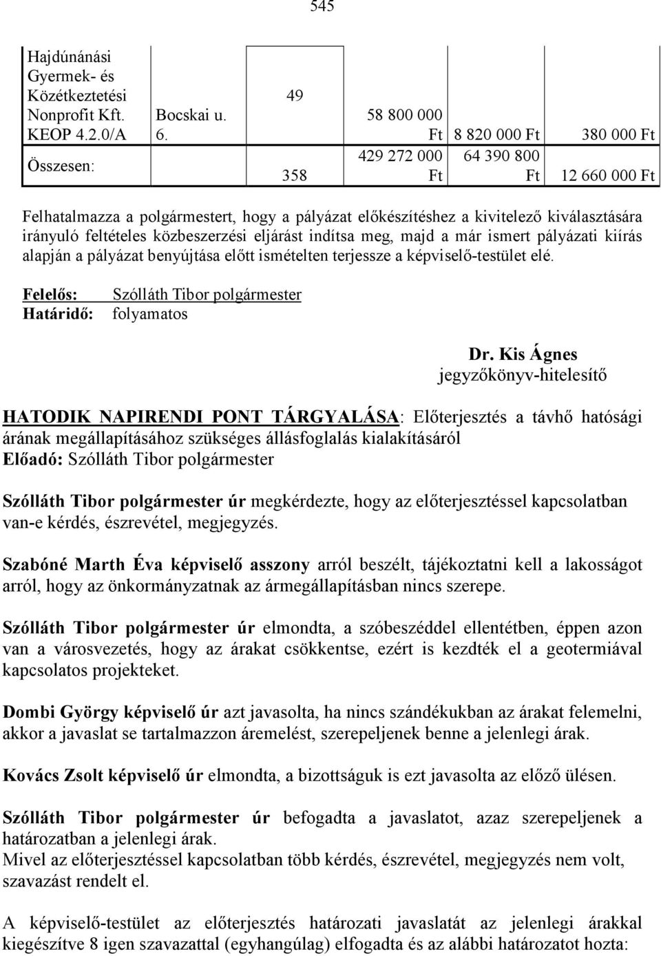 közbeszerzési eljárást indítsa meg, majd a már ismert pályázati kiírás alapján a pályázat benyújtása elıtt ismételten terjessze a képviselı-testület elé.