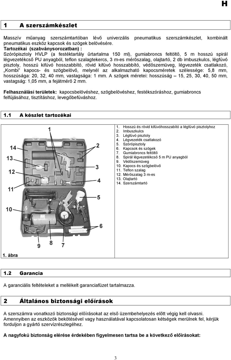 olajtartó, 2 db imbuszkulcs, légfúvó pisztoly, hosszú kifúvó hosszabbító, rövid kifúvó hosszabbító, védőszemüveg, légvezeték csatlakozó, Kombi kapocs- és szögbelövő, melynél az alkalmazható