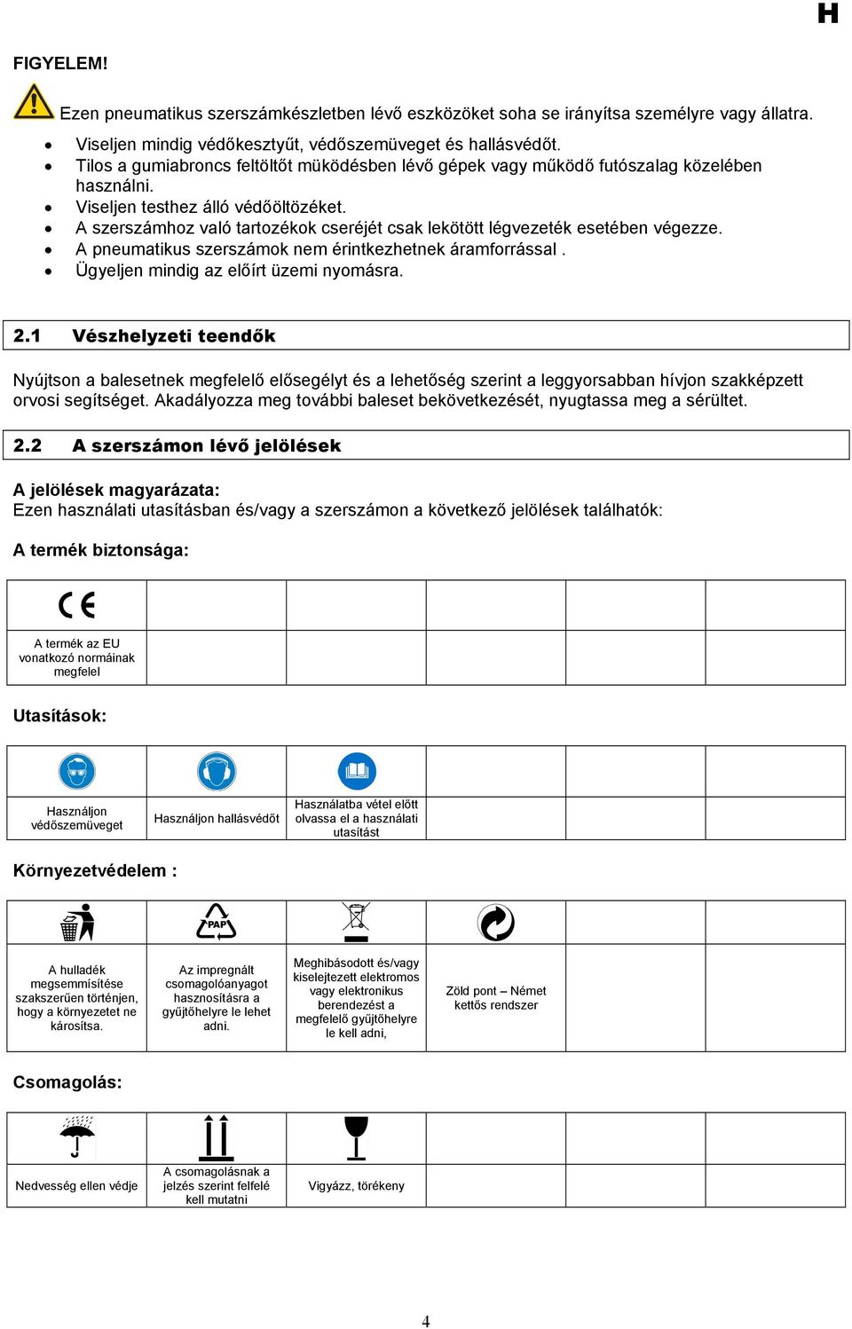 A szerszámhoz való tartozékok cseréjét csak lekötött légvezeték esetében végezze. A pneumatikus szerszámok nem érintkezhetnek áramforrással. Ügyeljen mindig az előírt üzemi nyomásra. 2.