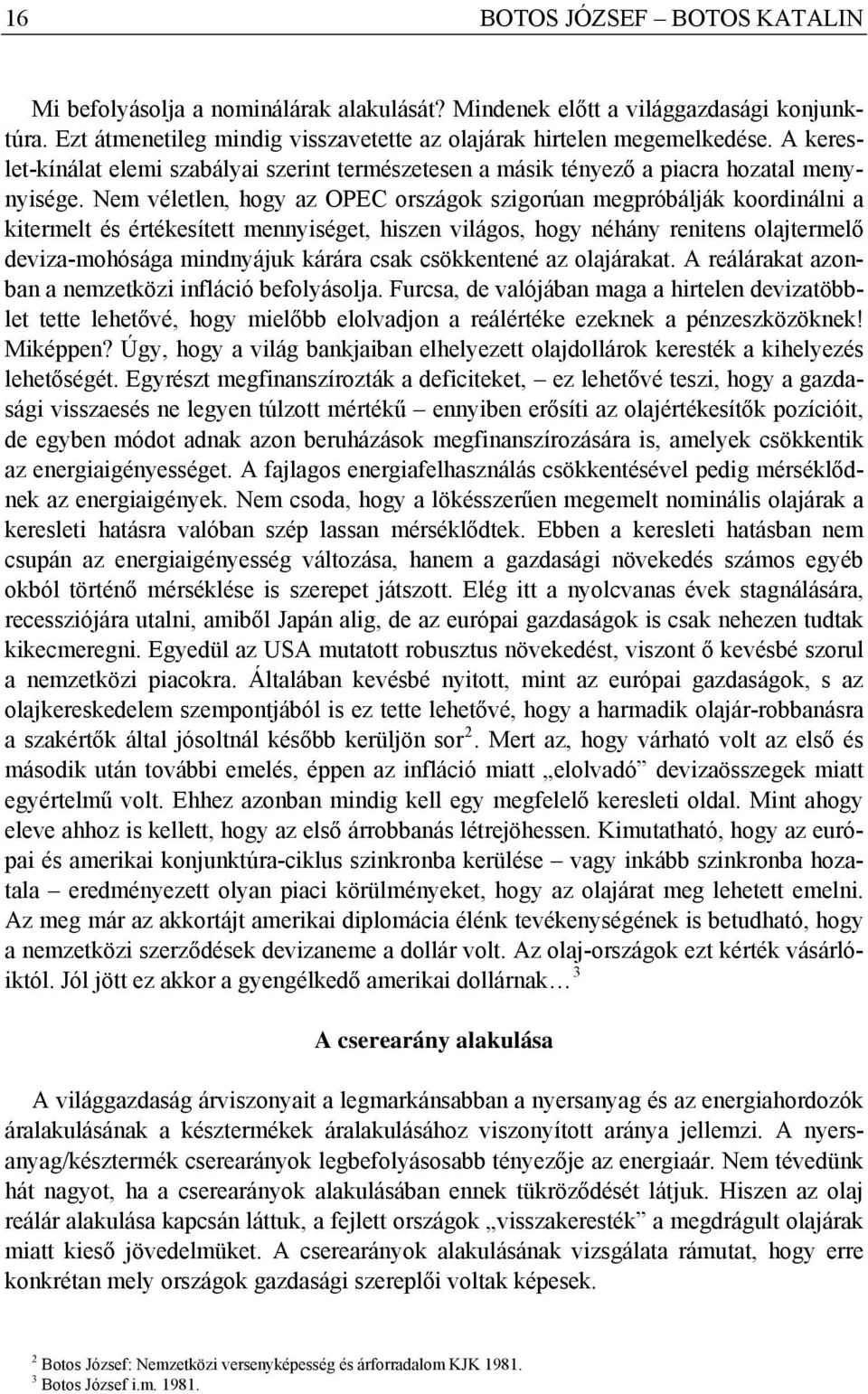 Nem véletlen, hogy az OPEC országok szigorúan megpróbálják koordinálni a kitermelt és értékesített mennyiséget, hiszen világos, hogy néhány renitens olajtermelő deviza-mohósága mindnyájuk kárára csak