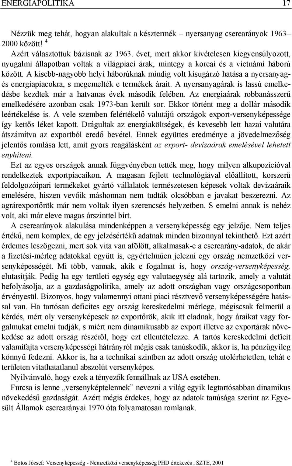 A kisebb-nagyobb helyi háborúknak mindig volt kisugárzó hatása a nyersanyagés energiapiacokra, s megemelték e termékek árait.