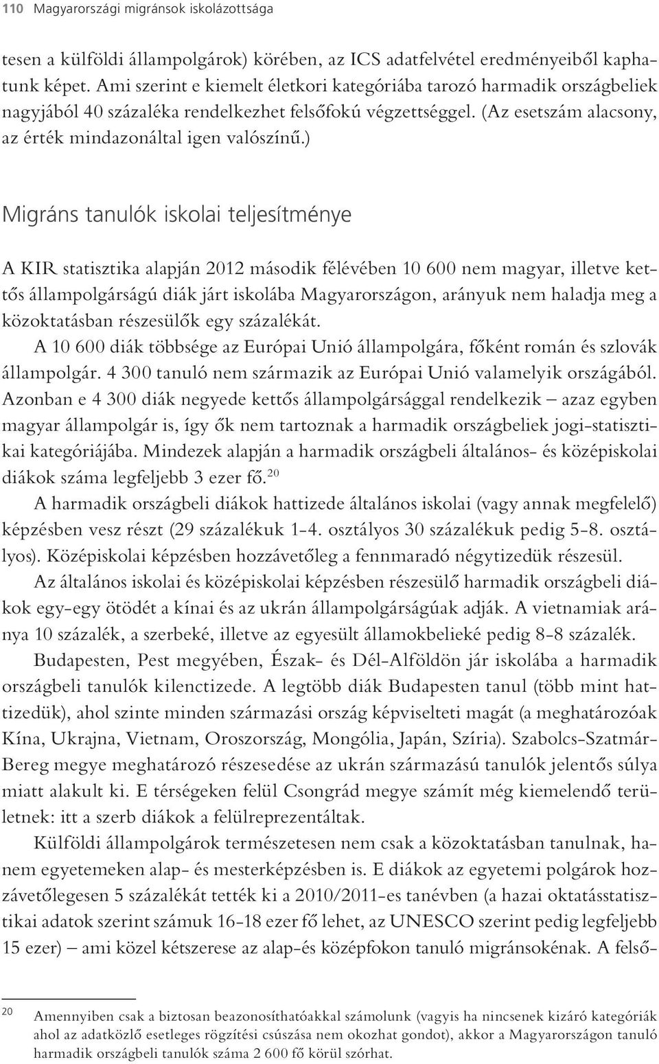 ) Migráns tanulók iskolai teljesítménye A KIR statisztika alapján 2012 második félévében 10 600 nem magyar, illetve kettős állampolgárságú diák járt iskolába Magyarországon, arányuk nem haladja meg a