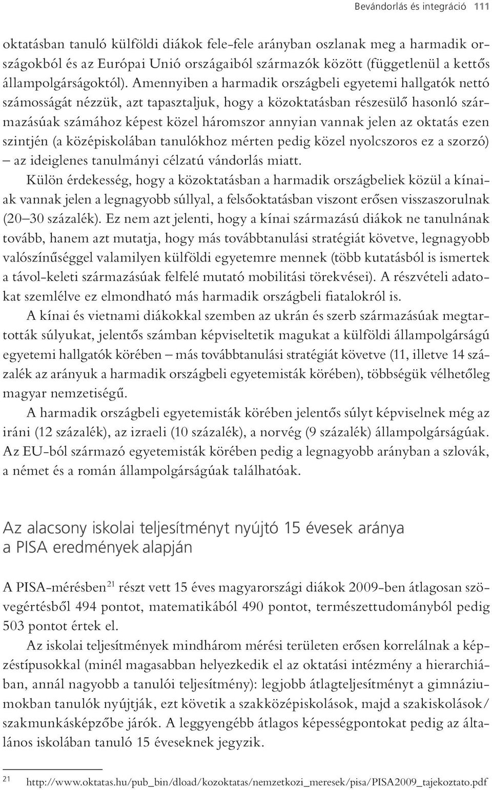 Amennyiben a harmadik országbeli egyetemi hallgatók nettó számosságát nézzük, azt tapasztaljuk, hogy a közoktatásban részesülő hasonló származásúak számához képest közel háromszor annyian vannak