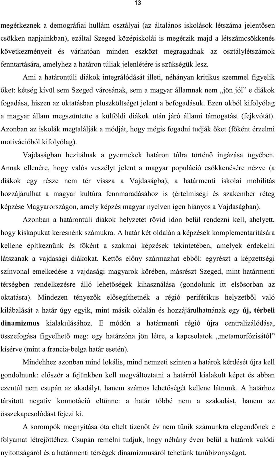 Ami a határontúli diákok integrálódását illeti, néhányan kritikus szemmel figyelik őket: kétség kívül sem Szeged városának, sem a magyar államnak nem jön jól e diákok fogadása, hiszen az oktatásban