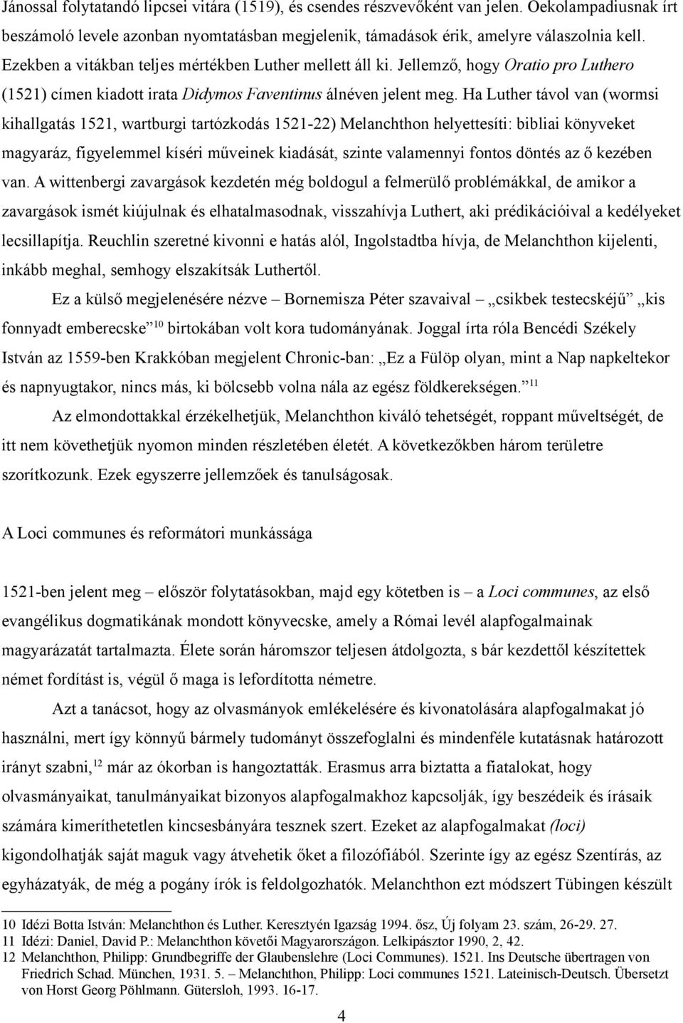 Ha Luther távol van (wormsi kihallgatás 1521, wartburgi tartózkodás 1521-22) Melanchthon helyettesíti: bibliai könyveket magyaráz, figyelemmel kíséri műveinek kiadását, szinte valamennyi fontos