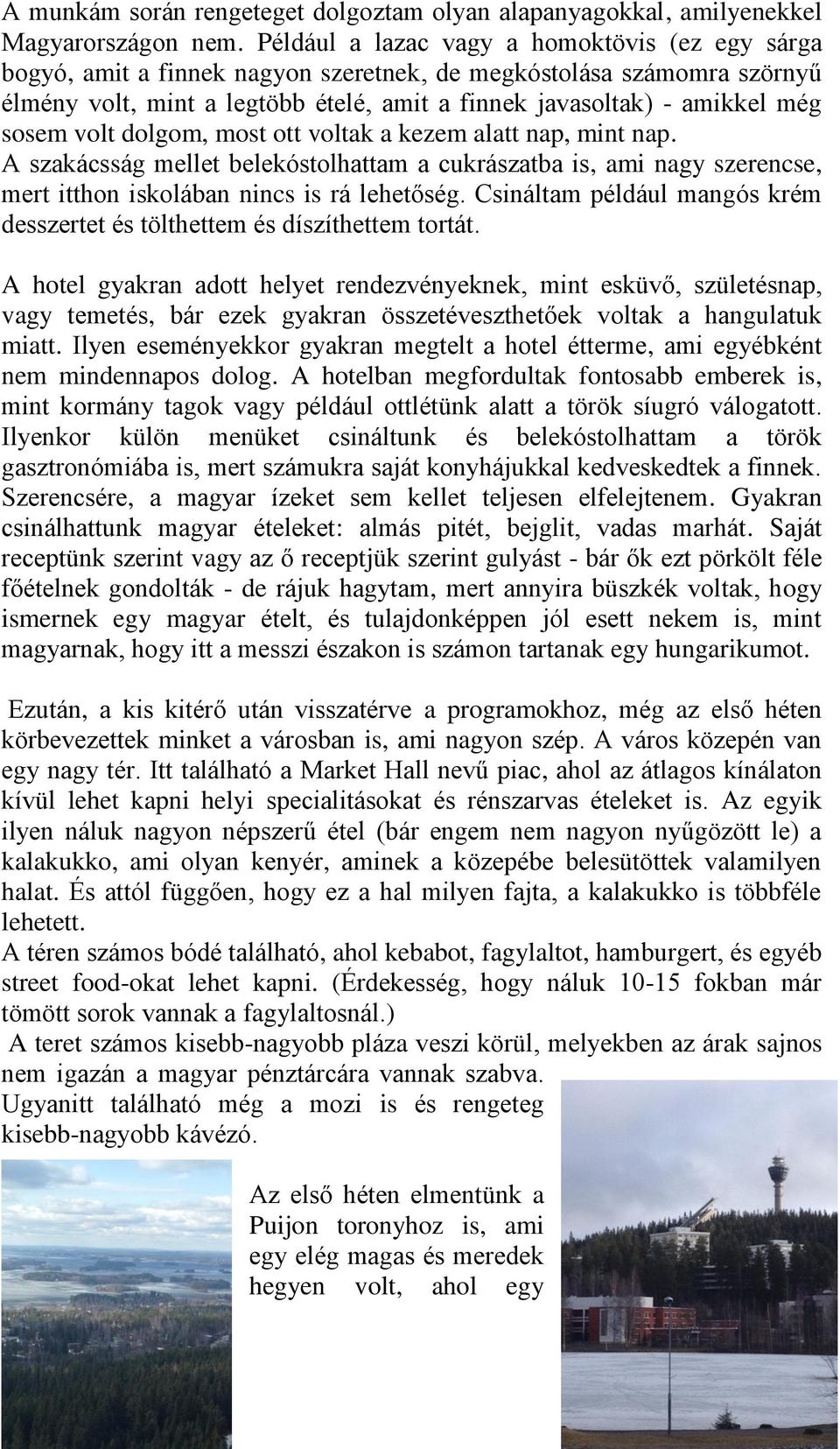 sosem volt dolgom, most ott voltak a kezem alatt nap, mint nap. A szakácsság mellet belekóstolhattam a cukrászatba is, ami nagy szerencse, mert itthon iskolában nincs is rá lehetőség.