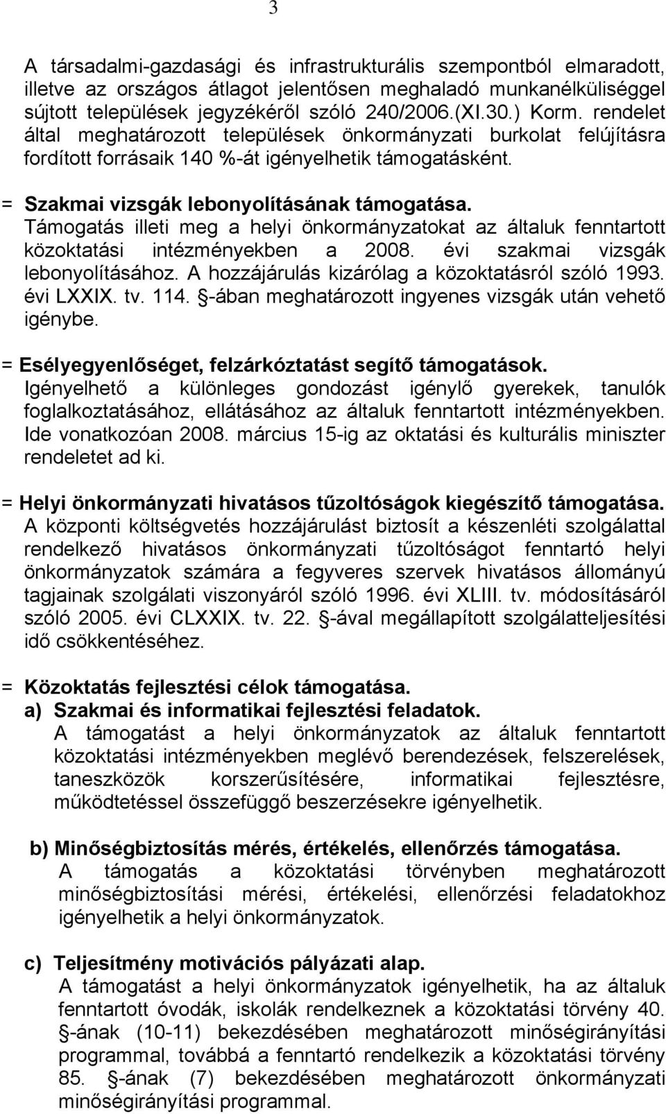 Támogatás illeti meg a helyi önkormányzatokat az általuk fenntartott közoktatási intézményekben a 2008. évi szakmai vizsgák lebonyolításához. A hozzájárulás kizárólag a közoktatásról szóló 1993.