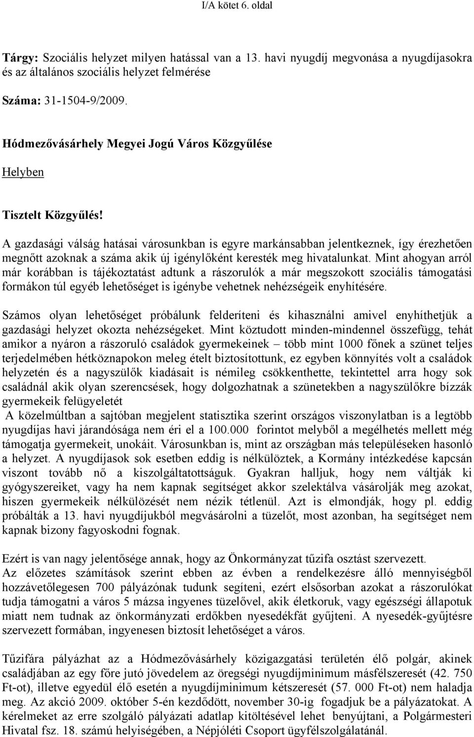 A gazdasági válság hatásai városunkban is egyre markánsabban jelentkeznek, így érezhetően megnőtt azoknak a száma akik új igénylőként keresték meg hivatalunkat.