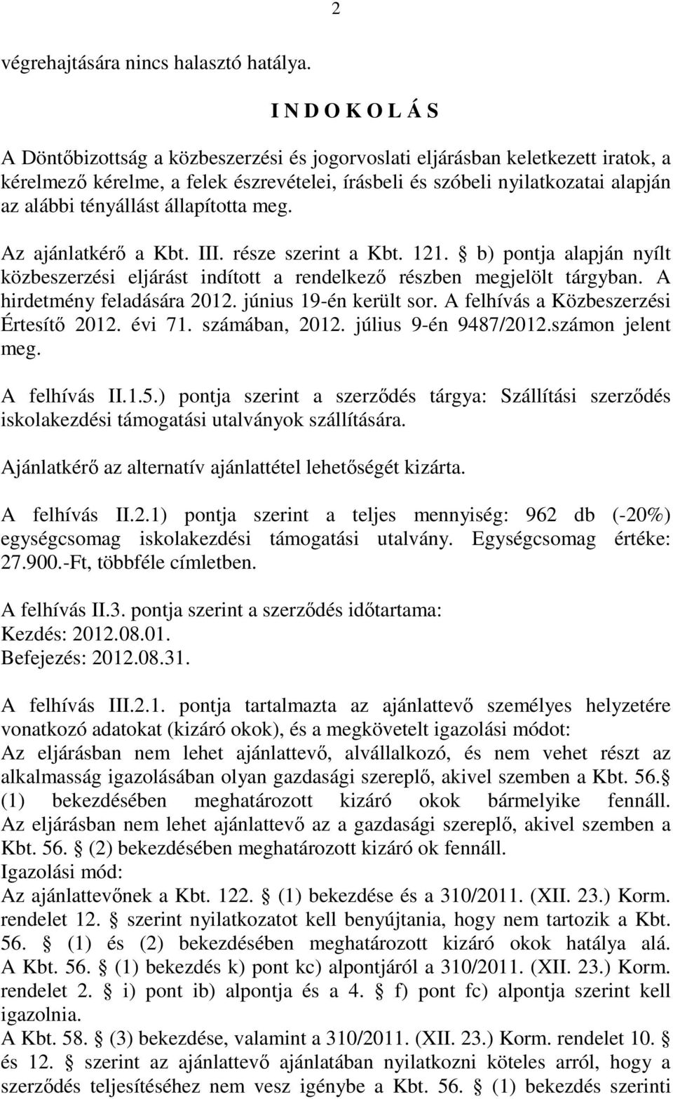 tényállást állapította meg. Az ajánlatkérı a Kbt. III. része szerint a Kbt. 121. b) pontja alapján nyílt közbeszerzési eljárást indított a rendelkezı részben megjelölt tárgyban.