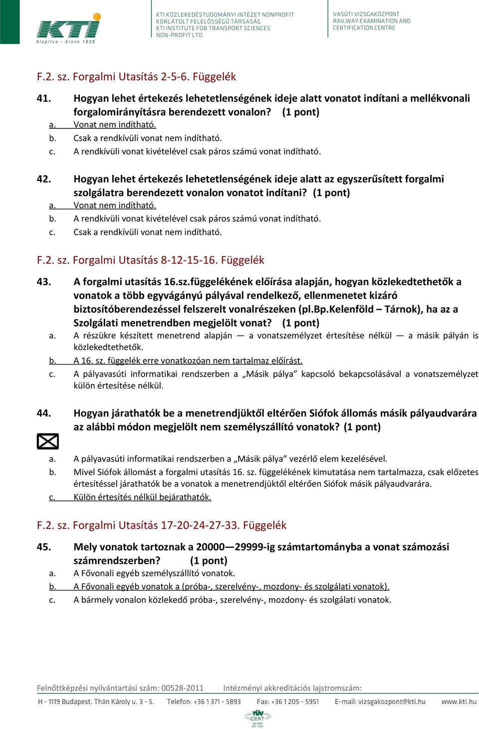 Hogyan lehet értekezés lehetetlenségének ideje alatt az egyszerűsített forgalmi szolgálatra berendezett vonalon vonatot indítani? (1 pont) a. Vonat nem indítható. b. A rendkívüli vonat kivételével csak páros számú vonat indítható.