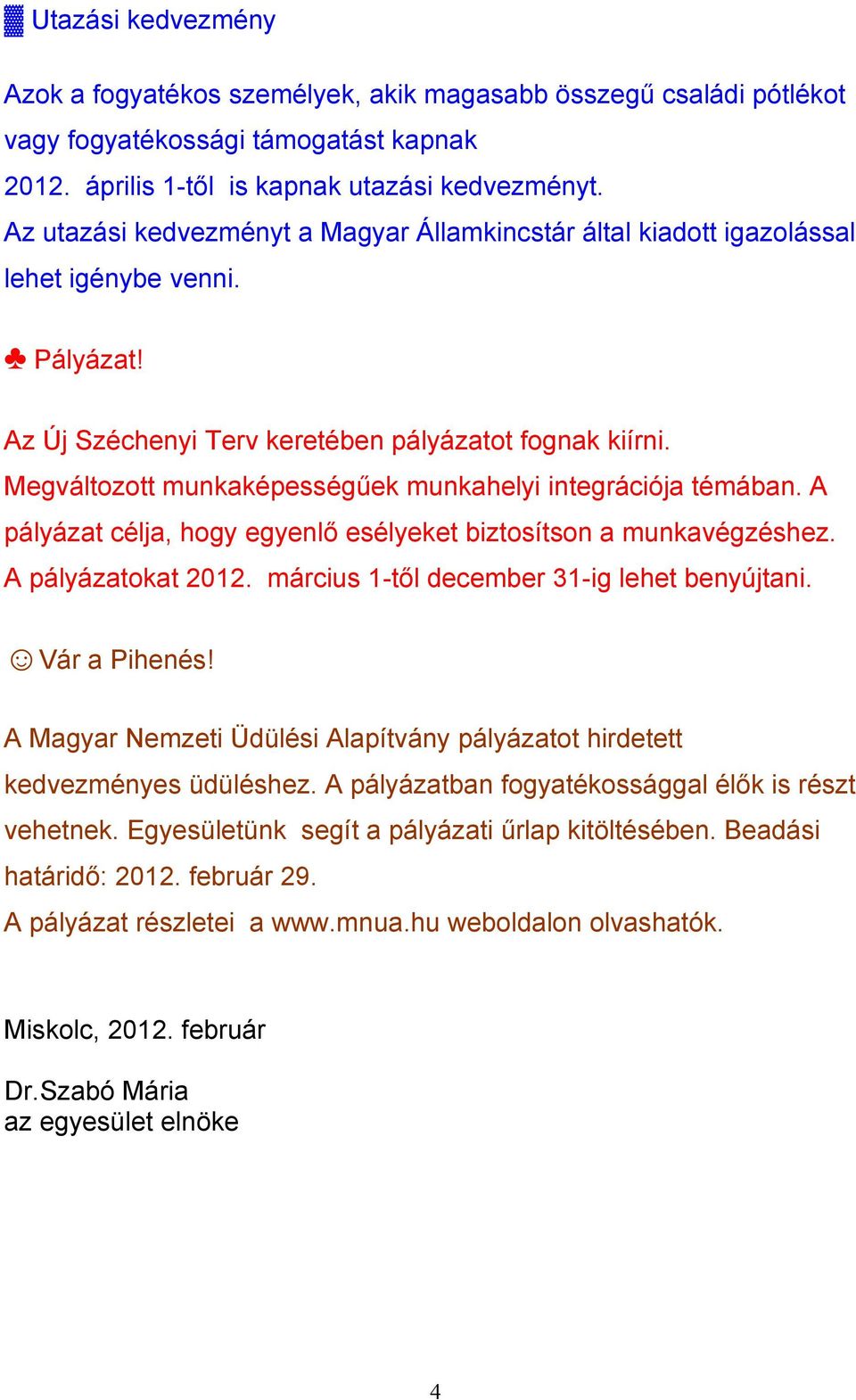 Megváltozott munkaképességűek munkahelyi integrációja témában. A pályázat célja, hogy egyenlő esélyeket biztosítson a munkavégzéshez. A pályázatokat 2012.