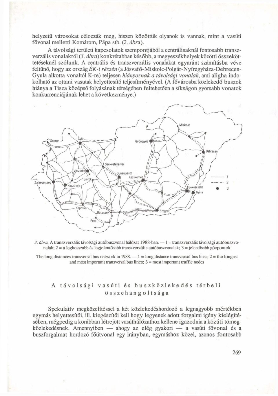 A centrális és transzverzális vonalakat egyaránt számításba véve feltűnő, hogy az ország ÉK-i részén (a Jósvafő-Miskolc-Polgár-Nyíregyháza-Debrecen- Gyula alkotta vonaltól K-re) teljesen hiányoznak a