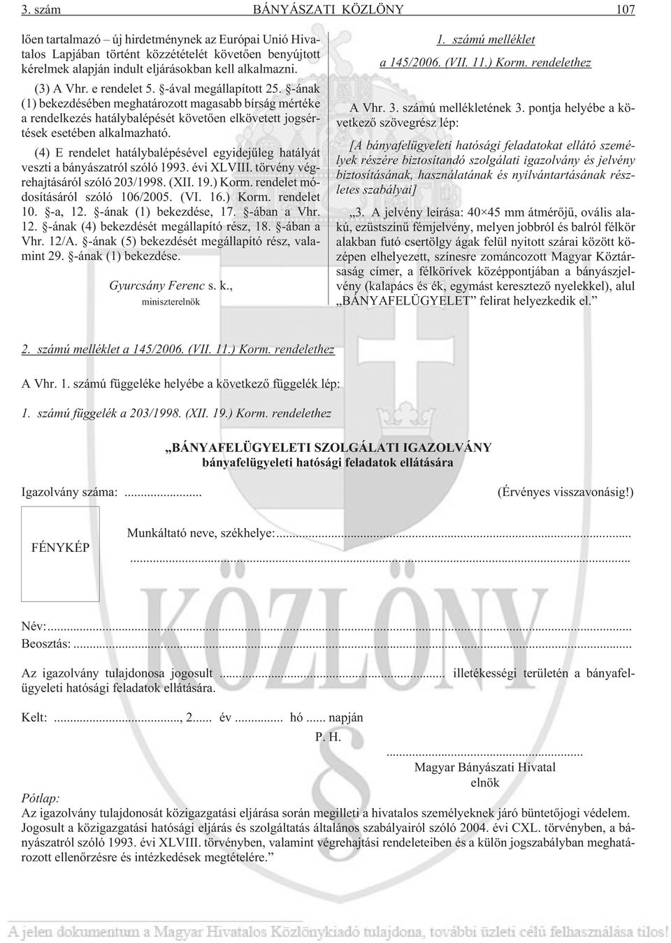 (4) E rendelet hatálybalépésével egyidejûleg hatályát veszti a bányászatról szóló 1993. évi XLVIII. törvény végrehajtásáról szóló 203/1998. (XII. 19.) Korm. rendelet módosításáról szóló 106/2005. (VI.