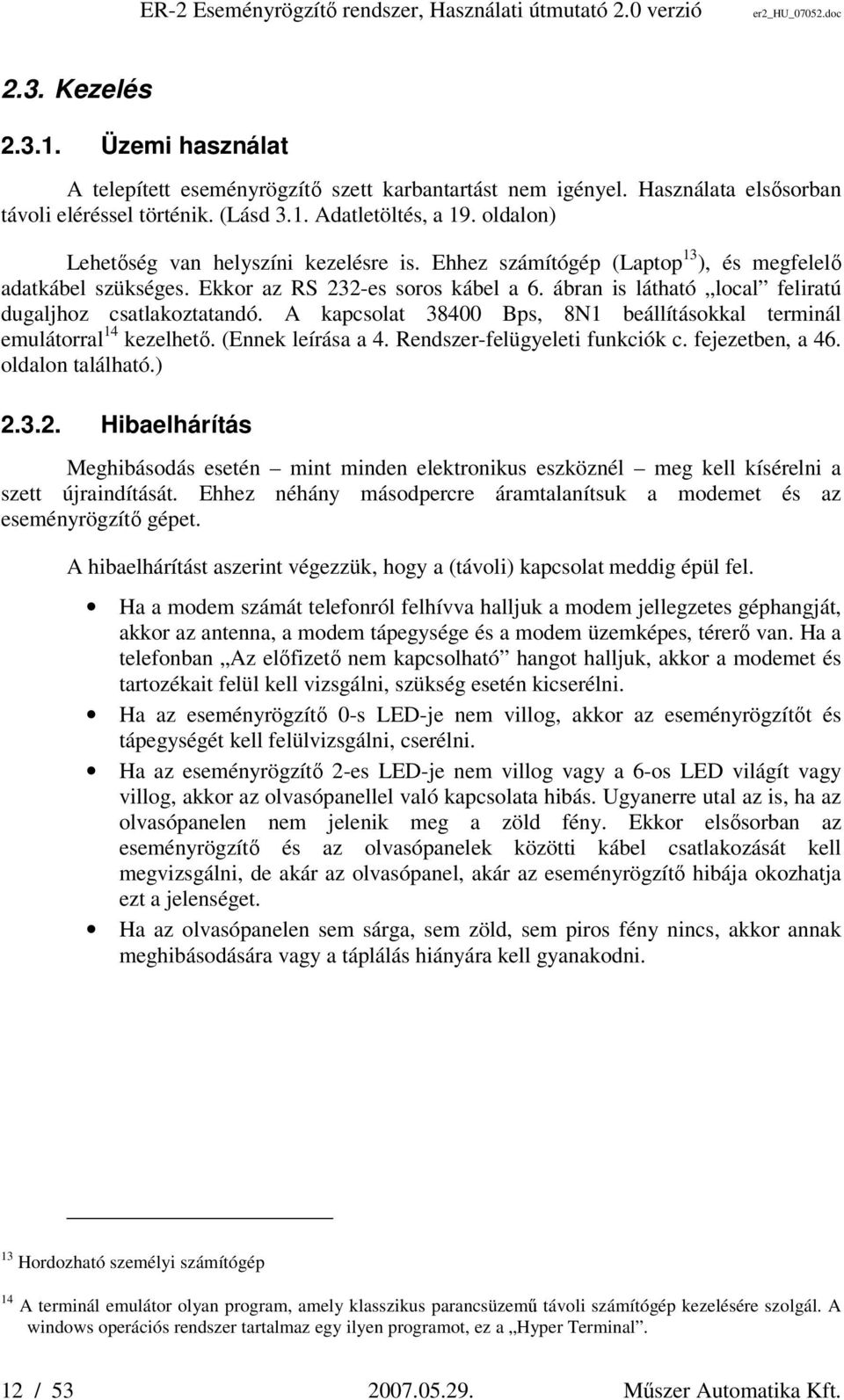 Ekkor az RS 232-es soros kábel a 6. ábran is látható local feliratú dugaljhoz csatlakoztatandó. A kapcsolat 38400 Bps, 8N1 beállításokkal terminál emulátorral 14 kezelhető. (Ennek leírása a 4.