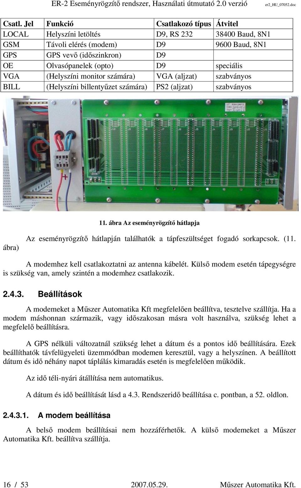 VGA (Helyszíni monitor számára) VGA (aljzat) szabványos BILL (Helyszíni billentyűzet számára) PS2 (aljzat) szabványos 11.