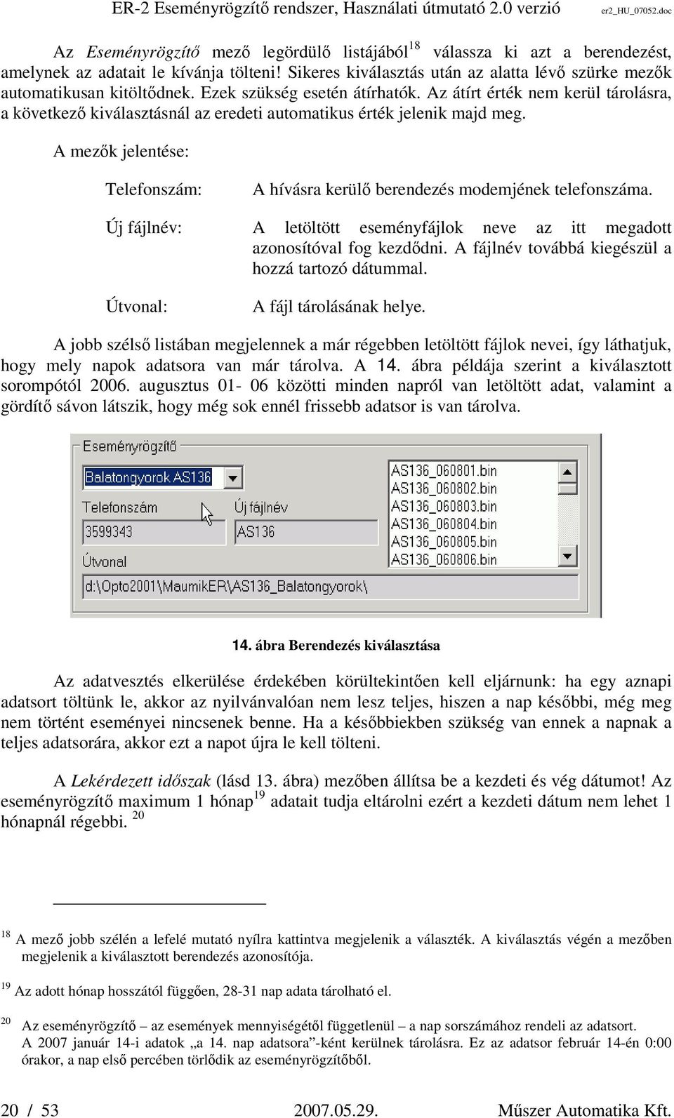 Az átírt érték nem kerül tárolásra, a következő kiválasztásnál az eredeti automatikus érték jelenik majd meg. A mezők jelentése: Telefonszám: A hívásra kerülő berendezés modemjének telefonszáma.