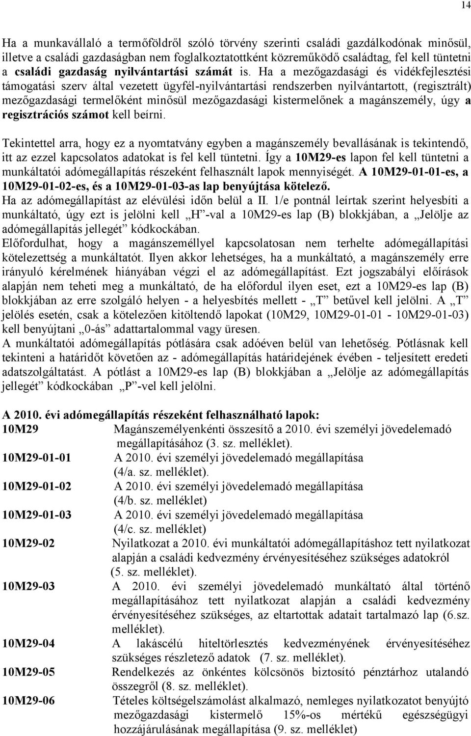 Ha a mezőgazdasági és vidékfejlesztési támogatási szerv által vezetett ügyfél-nyilvántartási rendszerben nyilvántartott, (regisztrált) mezőgazdasági termelőként minősül mezőgazdasági kistermelőnek a