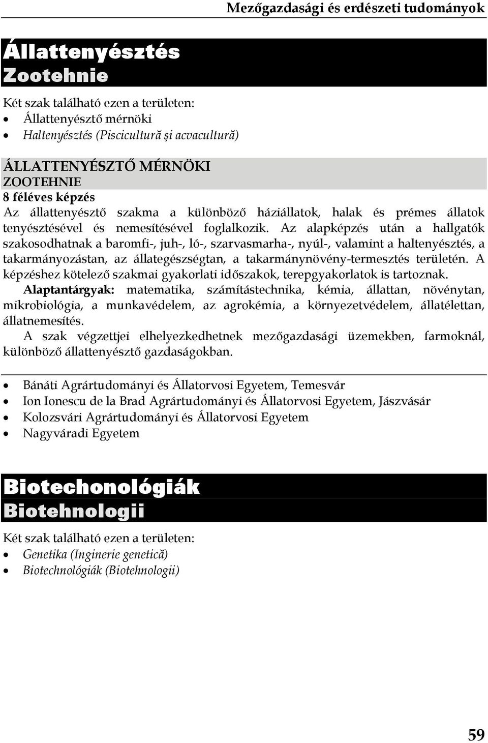 Az alapképzés után a hallgatók szakosodhatnak a baromfi-, juh-, ló-, szarvasmarha-, nyúl-, valamint a haltenyésztés, a takarmányozástan, az állategészségtan, a takarmánynövény-termesztés területén.