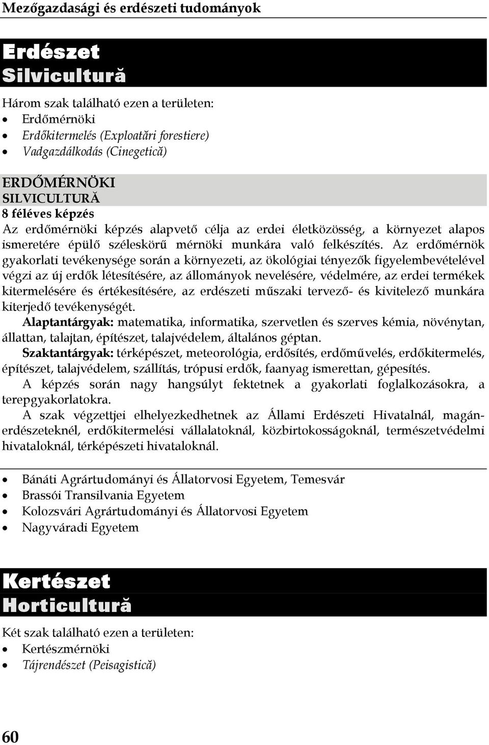 Az erdőmérnök gyakorlati tevékenysége során a környezeti, az ökológiai tényezők figyelembevételével végzi az új erdők létesítésére, az állományok nevelésére, védelmére, az erdei termékek